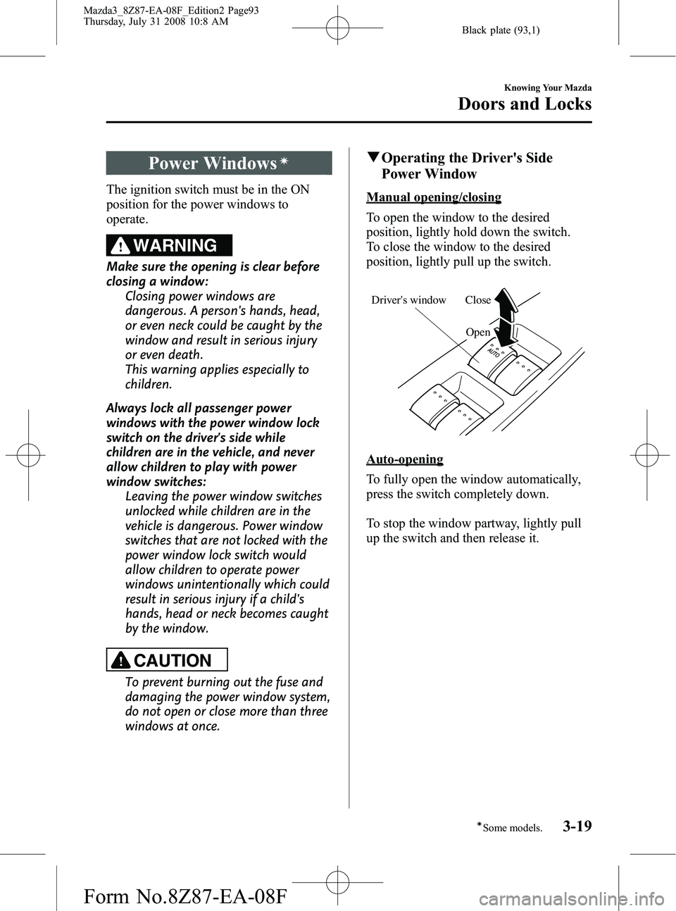 MAZDA MODEL 3 5-DOOR 2009  Owners Manual Black plate (93,1)
Power Windowsí
The ignition switch must be in the ON
position for the power windows to
operate.
WARNING
Make sure the opening is clear before
closing a window:Closing power windows