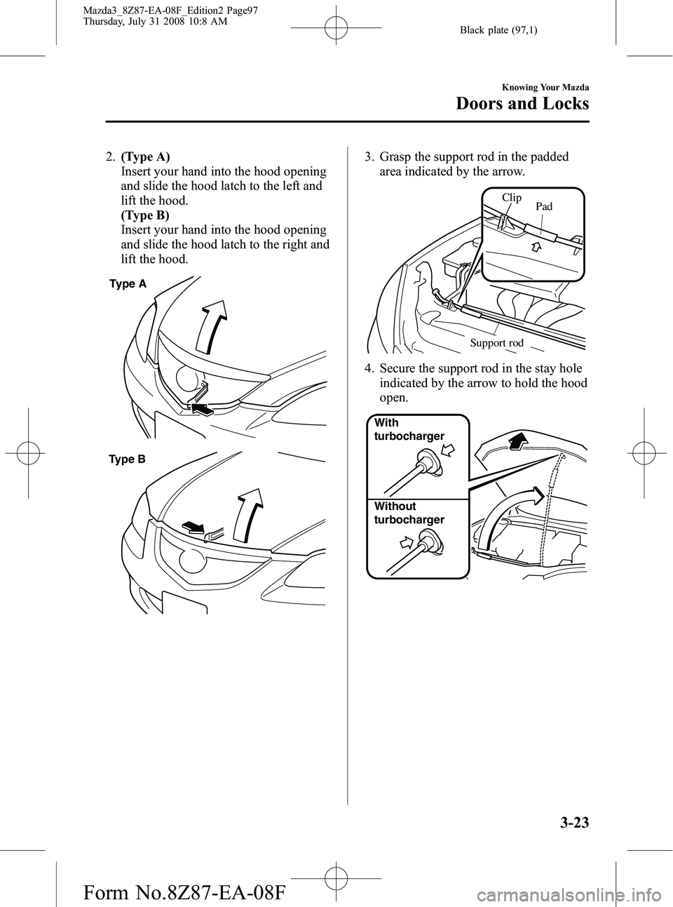 MAZDA MODEL 3 5-DOOR 2009 Owners Manual Black plate (97,1)
2.(Type A)
Insert your hand into the hood opening
and slide the hood latch to the left and
lift the hood.
(Type B)
Insert your hand into the hood opening
and slide the hood latch to MAZDA MODEL 3 5-DOOR 2009 Owners Manual Black plate (97,1)
2.(Type A)
Insert your hand into the hood opening
and slide the hood latch to the left and
lift the hood.
(Type B)
Insert your hand into the hood opening
and slide the hood latch to