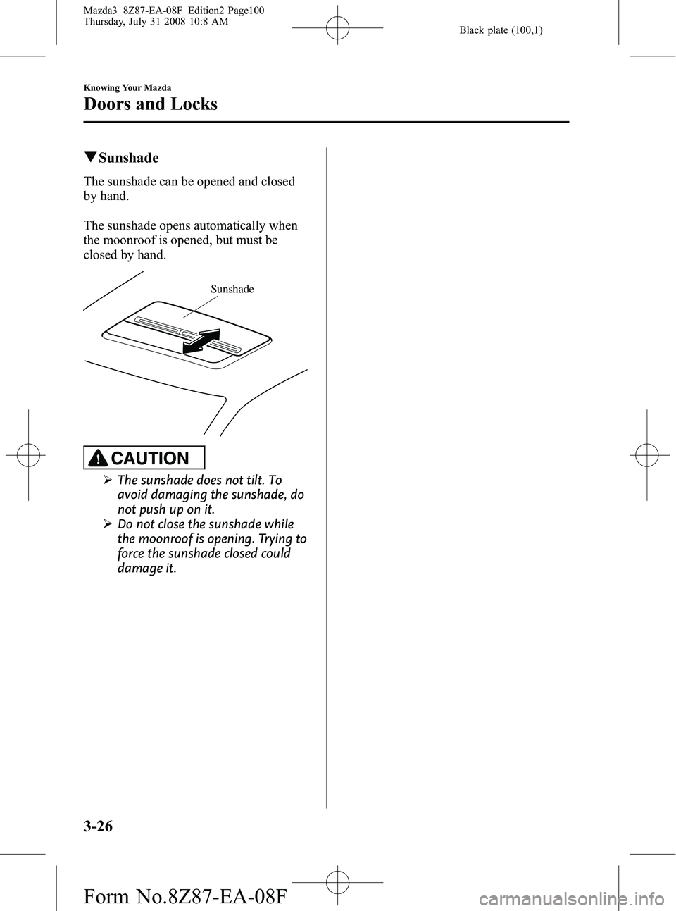 MAZDA MODEL 3 5-DOOR 2009 Owners Manual Black plate (100,1)
qSunshade
The sunshade can be opened and closed
by hand.
The sunshade opens automatically when
the moonroof is opened, but must be
closed by hand.
Sunshade
CAUTION
Ø The sunshade MAZDA MODEL 3 5-DOOR 2009 Owners Manual Black plate (100,1)
qSunshade
The sunshade can be opened and closed
by hand.
The sunshade opens automatically when
the moonroof is opened, but must be
closed by hand.
Sunshade
CAUTION
Ø The sunshade