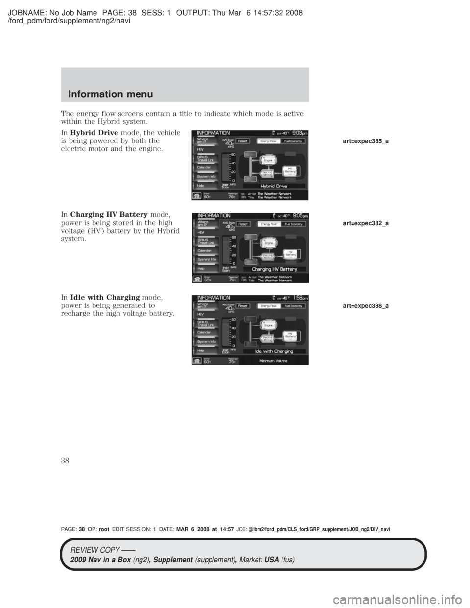 MAZDA MODEL TRIBUTE HEV 2009 Owners Manual JOBNAME: No Job Name PAGE: 38 SESS: 1 OUTPUT: Thu Mar 6 14:57:32 2008
/ford_pdm/ford/supplement/ng2/navi
The energy flow screens contain a title to indicate which mode is active
within the Hybrid syst MAZDA MODEL TRIBUTE HEV 2009 Owners Manual JOBNAME: No Job Name PAGE: 38 SESS: 1 OUTPUT: Thu Mar 6 14:57:32 2008
/ford_pdm/ford/supplement/ng2/navi
The energy flow screens contain a title to indicate which mode is active
within the Hybrid syst