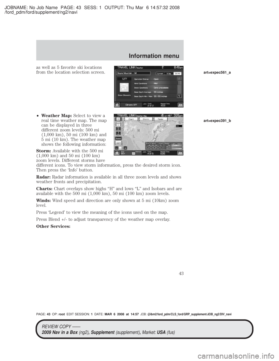 MAZDA MODEL TRIBUTE HEV 2009 Service Manual JOBNAME: No Job Name PAGE: 43 SESS: 1 OUTPUT: Thu Mar 6 14:57:32 2008
/ford_pdm/ford/supplement/ng2/navi
as well as 5 favorite ski locations
from the location selection screen.
²Weather Map: Select t MAZDA MODEL TRIBUTE HEV 2009 Service Manual JOBNAME: No Job Name PAGE: 43 SESS: 1 OUTPUT: Thu Mar 6 14:57:32 2008
/ford_pdm/ford/supplement/ng2/navi
as well as 5 favorite ski locations
from the location selection screen.
²Weather Map: Select t