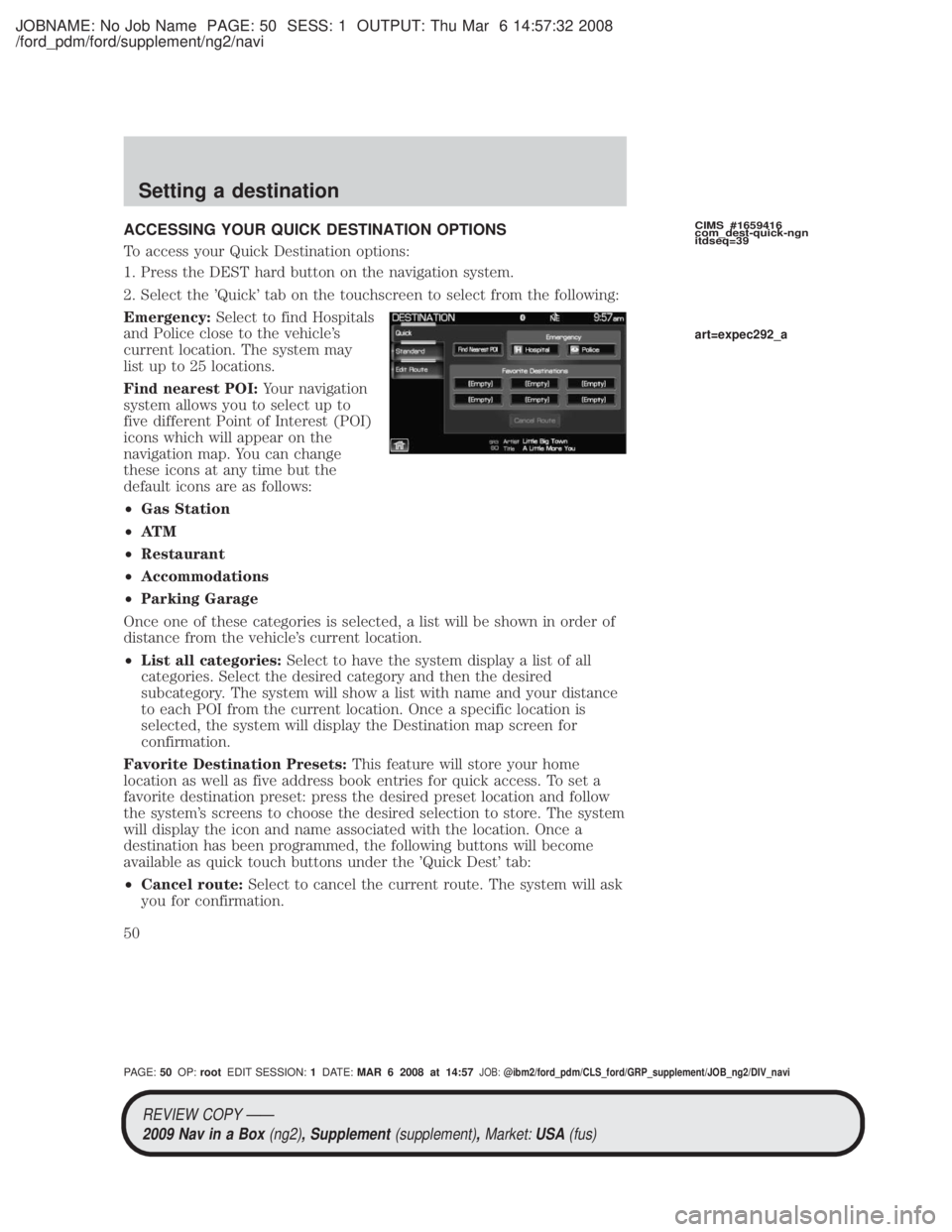 MAZDA MODEL TRIBUTE HEV 2009 Owners Guide JOBNAME: No Job Name PAGE: 50 SESS: 1 OUTPUT: Thu Mar 6 14:57:32 2008
/ford_pdm/ford/supplement/ng2/navi
ACCESSING YOUR QUICK DESTINATION OPTIONS
To access your Quick Destination options:
1. Press the MAZDA MODEL TRIBUTE HEV 2009 Owners Guide JOBNAME: No Job Name PAGE: 50 SESS: 1 OUTPUT: Thu Mar 6 14:57:32 2008
/ford_pdm/ford/supplement/ng2/navi
ACCESSING YOUR QUICK DESTINATION OPTIONS
To access your Quick Destination options:
1. Press the