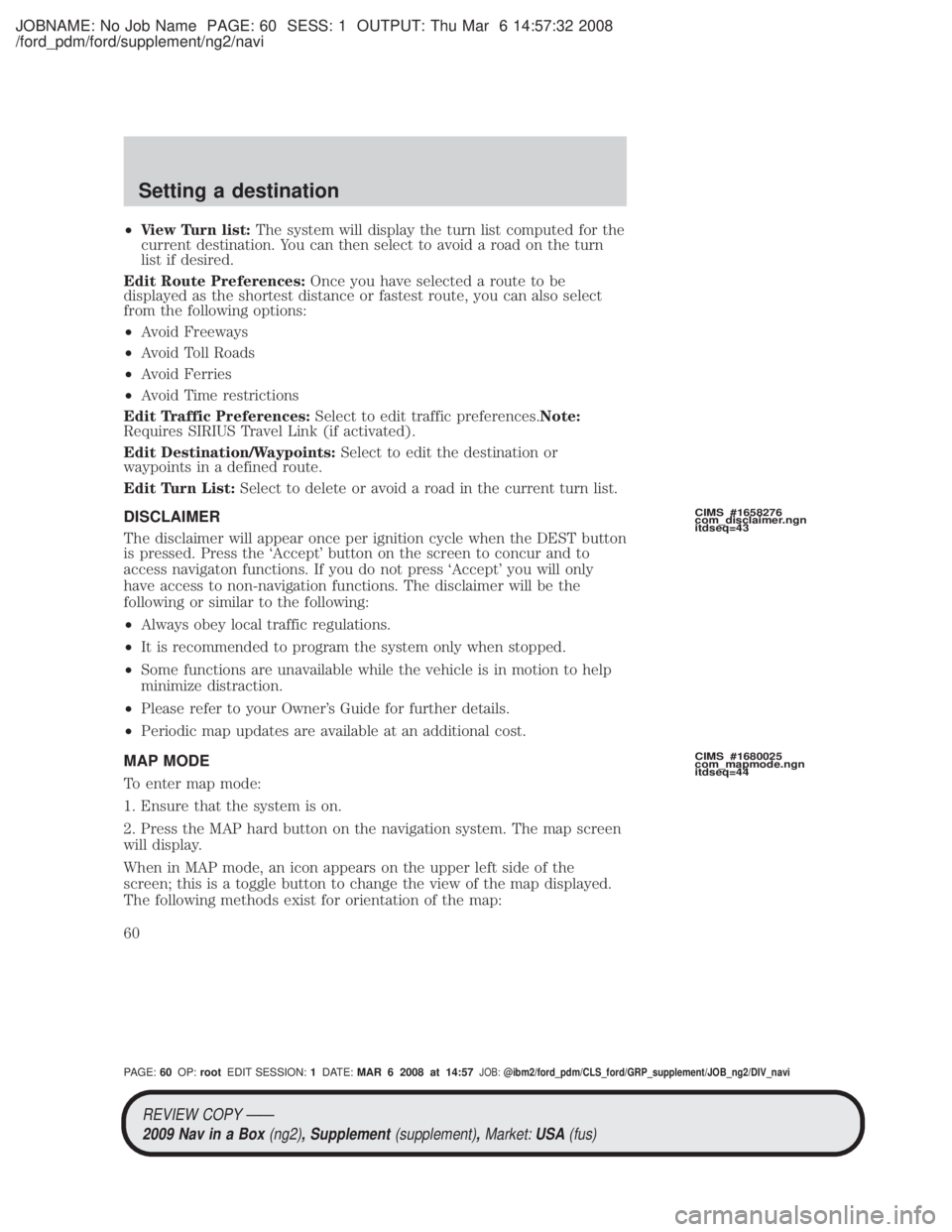 MAZDA MODEL TRIBUTE HEV 2009 Owners Guide JOBNAME: No Job Name PAGE: 60 SESS: 1 OUTPUT: Thu Mar 6 14:57:32 2008
/ford_pdm/ford/supplement/ng2/navi
²View Turn list: The system will display the turn list computed for the
current destination. Y MAZDA MODEL TRIBUTE HEV 2009 Owners Guide JOBNAME: No Job Name PAGE: 60 SESS: 1 OUTPUT: Thu Mar 6 14:57:32 2008
/ford_pdm/ford/supplement/ng2/navi
²View Turn list: The system will display the turn list computed for the
current destination. Y