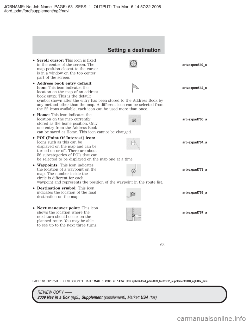 MAZDA MODEL TRIBUTE HEV 2009 Repair Manual JOBNAME: No Job Name PAGE: 63 SESS: 1 OUTPUT: Thu Mar 6 14:57:32 2008
/ford_pdm/ford/supplement/ng2/navi
²Scroll cursor: This icon is fixed
in the center of the screen. The
map position closest to th