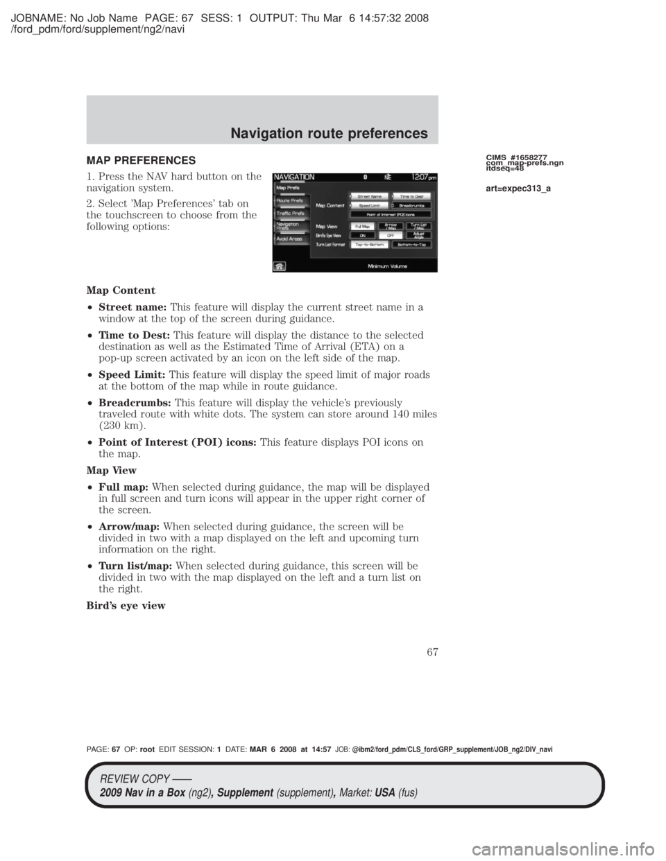 MAZDA MODEL TRIBUTE HEV 2009 Service Manual JOBNAME: No Job Name PAGE: 67 SESS: 1 OUTPUT: Thu Mar 6 14:57:32 2008
/ford_pdm/ford/supplement/ng2/navi
MAP PREFERENCES
1. Press the NAV hard button on the
navigation system.
2. Select Map Preferenc MAZDA MODEL TRIBUTE HEV 2009 Service Manual JOBNAME: No Job Name PAGE: 67 SESS: 1 OUTPUT: Thu Mar 6 14:57:32 2008
/ford_pdm/ford/supplement/ng2/navi
MAP PREFERENCES
1. Press the NAV hard button on the
navigation system.
2. Select Map Preferenc