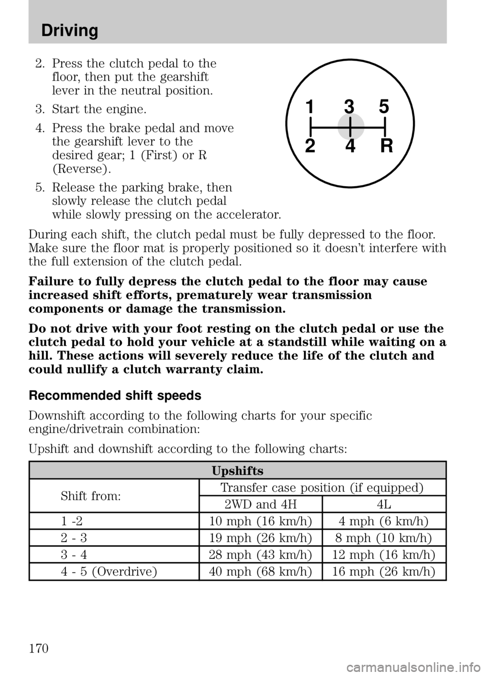 MAZDA MODEL B4000 CAB PLUS 4 TRUCK 2009  Owners Manual 2. Press the clutch pedal to thefloor, then put the gearshift
lever in the neutral position.
3. Start the engine.
4. Press the brake pedal and move the gearshift lever to the
desired gear; 1 (First) o MAZDA MODEL B4000 CAB PLUS 4 TRUCK 2009  Owners Manual 2. Press the clutch pedal to thefloor, then put the gearshift
lever in the neutral position.
3. Start the engine.
4. Press the brake pedal and move the gearshift lever to the
desired gear; 1 (First) o
