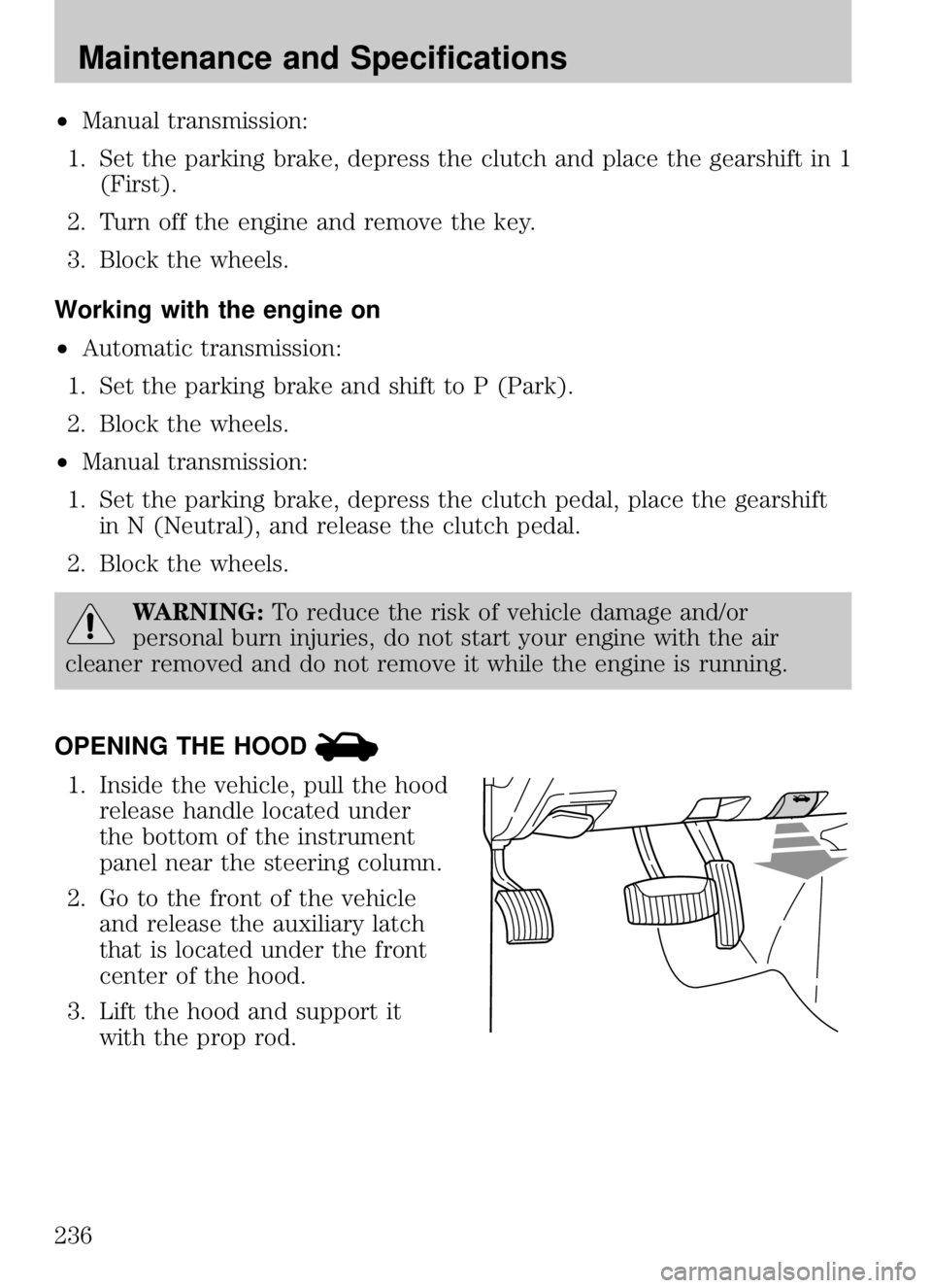 MAZDA MODEL B4000 CAB PLUS 4 TRUCK 2009  Owners Manual •Manual transmission:
1. Set the parking brake, depress the clutch and place the gearshift in 1 (First).
2. Turn off the engine and remove the key.
3. Block the wheels.
Working with the engine on

