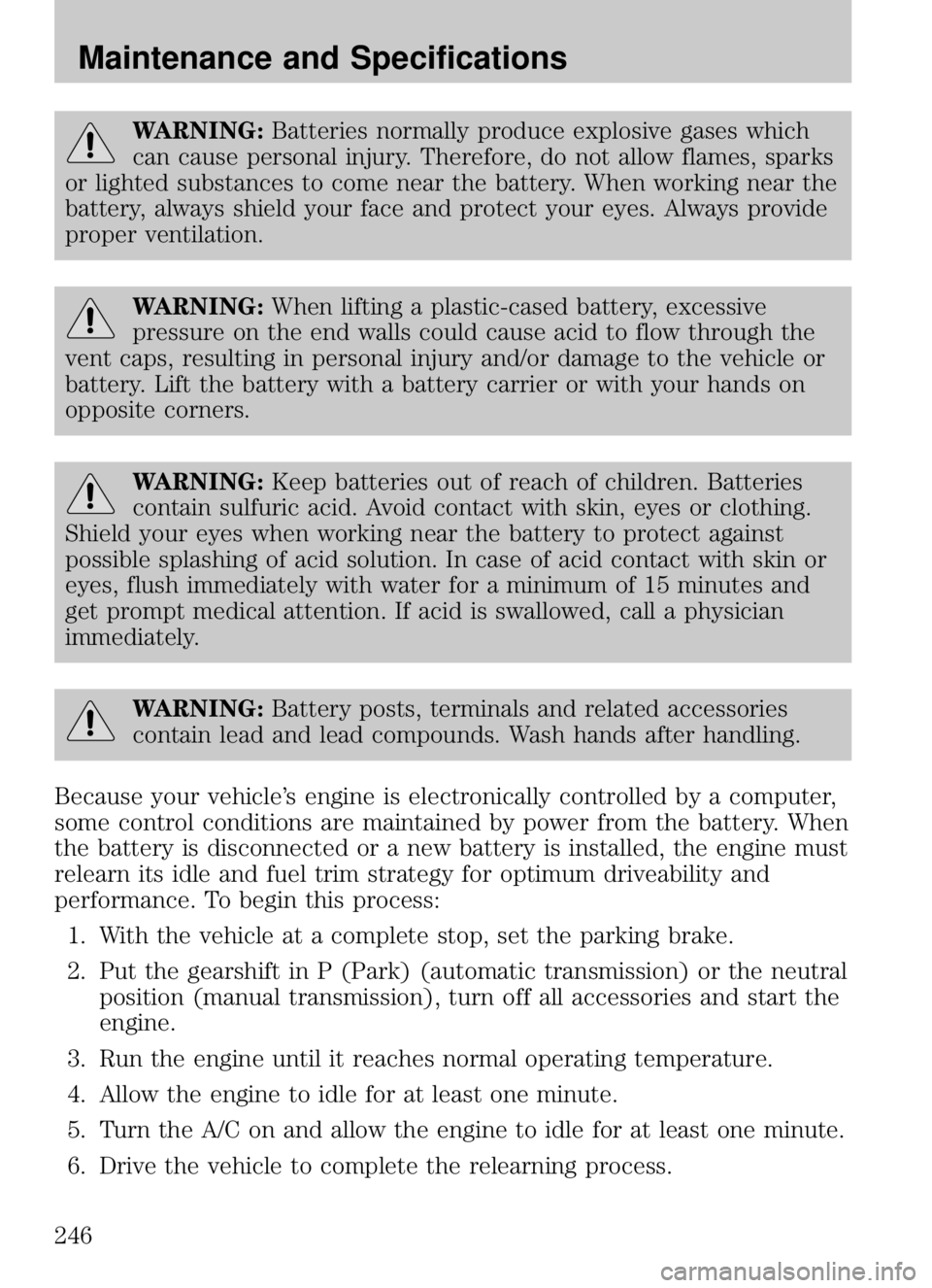 MAZDA MODEL B4000 CAB PLUS 4 TRUCK 2009  Owners Manual WARNING:Batteries normally produce explosive gases which
can cause personal injury. Therefore, do not allow flames, sparks
or lighted substances to come near the battery. When working near the
battery