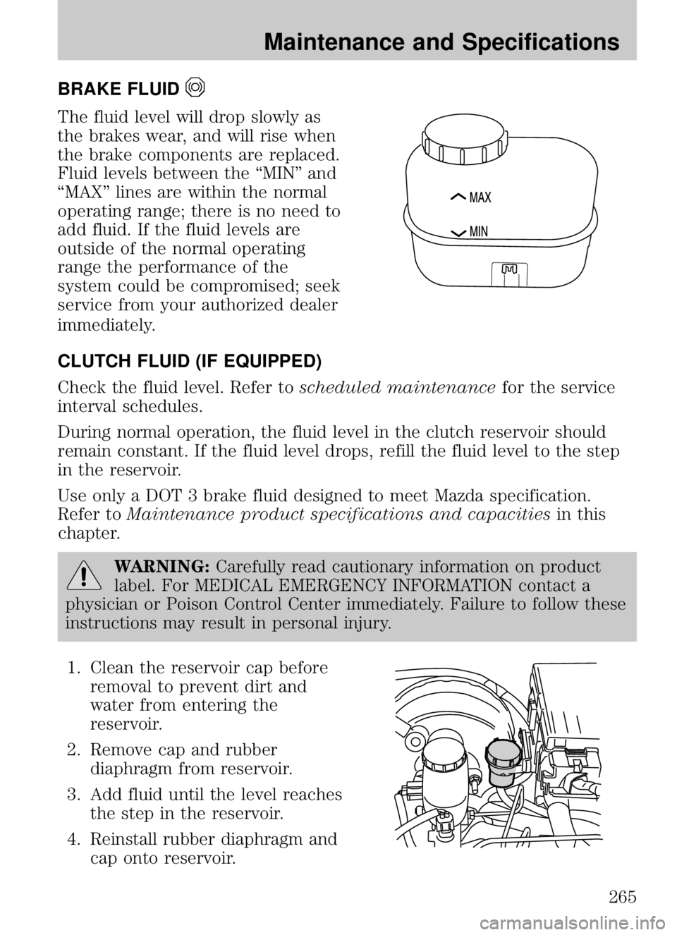 MAZDA MODEL B4000 CAB PLUS 4 TRUCK 2009  Owners Manual BRAKE FLUID
The fluid level will drop slowly as
the brakes wear, and will rise when
the brake components are replaced.
Fluid levels between the “MIN” and
“MAX” lines are within the normal
oper