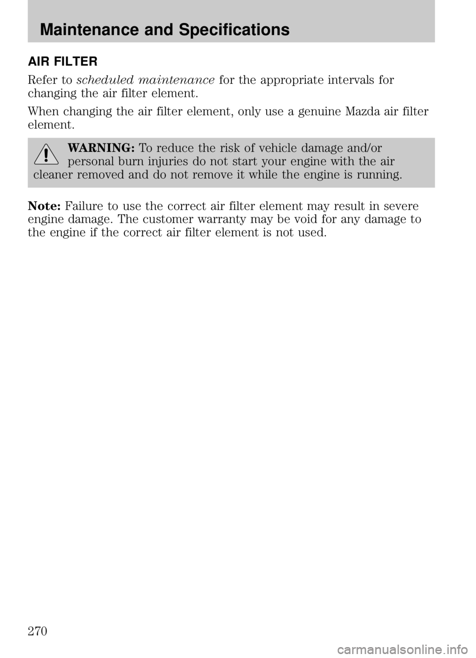 MAZDA MODEL B4000 CAB PLUS 4 TRUCK 2009  Owners Manual AIR FILTER
Refer toscheduled maintenance for the appropriate intervals for
changing the air filter element.
When changing the air filter element, only use a genuine Mazda air filter
element.
WARNING: 