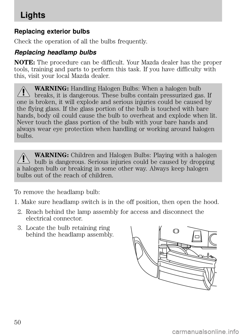 MAZDA MODEL B4000 CAB PLUS 4 TRUCK 2009 Service Manual Replacing exterior bulbs
Check the operation of all the bulbs frequently.
Replacing headlamp bulbs
NOTE:The procedure can be difficult. Your Mazda dealer has the proper
tools, training and parts to pe MAZDA MODEL B4000 CAB PLUS 4 TRUCK 2009 Service Manual Replacing exterior bulbs
Check the operation of all the bulbs frequently.
Replacing headlamp bulbs
NOTE:The procedure can be difficult. Your Mazda dealer has the proper
tools, training and parts to pe