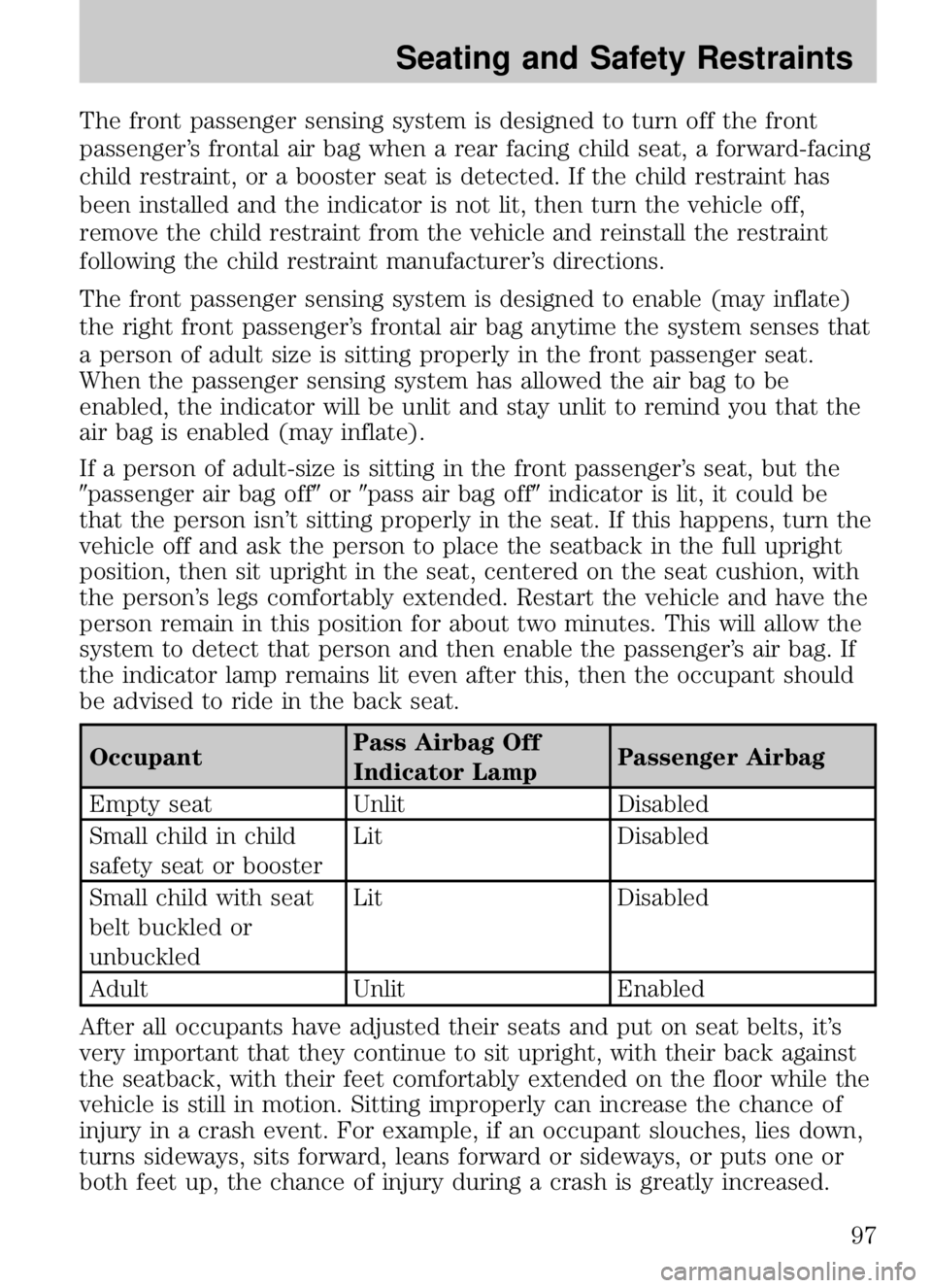MAZDA MODEL B4000 CAB PLUS 4 TRUCK 2009  Owners Manual The front passenger sensing system is designed to turn off the front
passenger’s frontal air bag when a rear facing child seat, a forward-facing
child restraint, or a booster seat is detected. If th