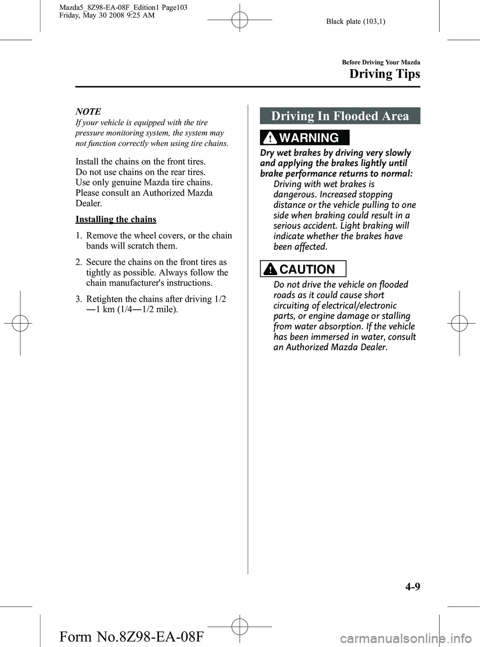 MAZDA MODEL 5 2009 User Guide Black plate (103,1)
NOTE
If your vehicle is equipped with the tire
pressure monitoring system, the system may
not function correctly when using tire chains.
Install the chains on the front tires.
Do n MAZDA MODEL 5 2009 User Guide Black plate (103,1)
NOTE
If your vehicle is equipped with the tire
pressure monitoring system, the system may
not function correctly when using tire chains.
Install the chains on the front tires.
Do n