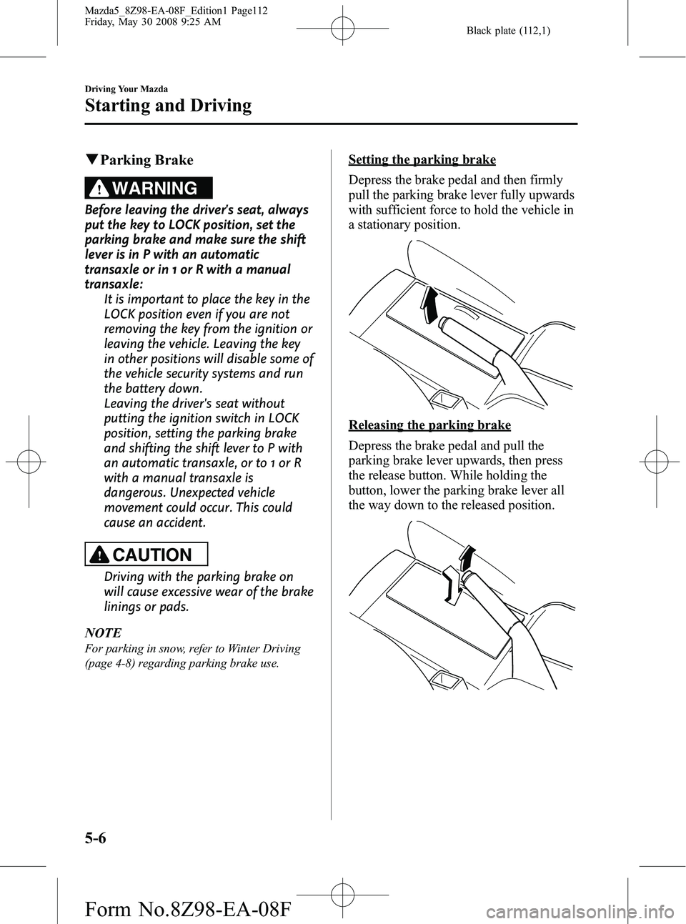 MAZDA MODEL 5 2009  Owners Manual Black plate (112,1)
qParking Brake
WARNING
Before leaving the drivers seat, always
put the key to LOCK position, set the
parking brake and make sure the shift
lever is in P with an automatic
transaxl