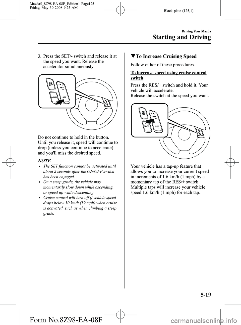 MAZDA MODEL 5 2009 Owners Manual Black plate (125,1)
3. Press the SET/- switch and release it atthe speed you want. Release the
accelerator simultaneously.
Do not continue to hold in the button.
Until you release it, speed will conti MAZDA MODEL 5 2009 Owners Manual Black plate (125,1)
3. Press the SET/- switch and release it atthe speed you want. Release the
accelerator simultaneously.
Do not continue to hold in the button.
Until you release it, speed will conti