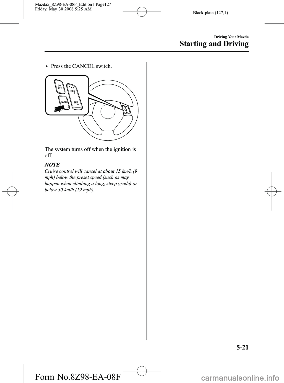 MAZDA MODEL 5 2009  Owners Manual Black plate (127,1)
lPress the CANCEL switch.
The system turns off when the ignition is
off.
NOTE
Cruise control will cancel at about 15 km/h (9
mph) below the preset speed (such as may
happen when cl