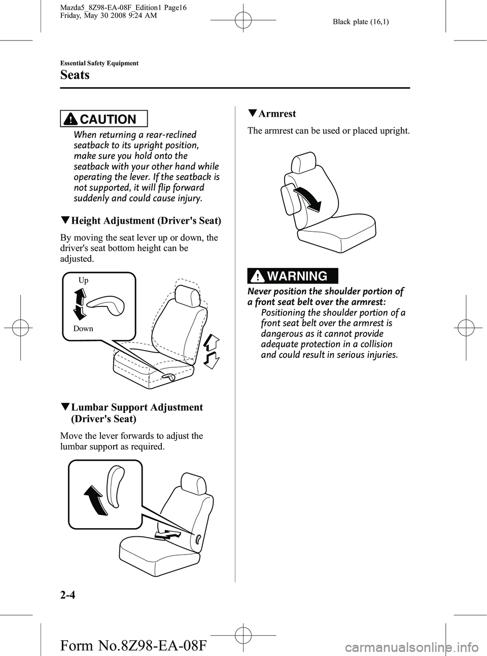 MAZDA MODEL 5 2009  Owners Manual Black plate (16,1)
CAUTION
When returning a rear-reclined
seatback to its upright position,
make sure you hold onto the
seatback with your other hand while
operating the lever. If the seatback is
not 