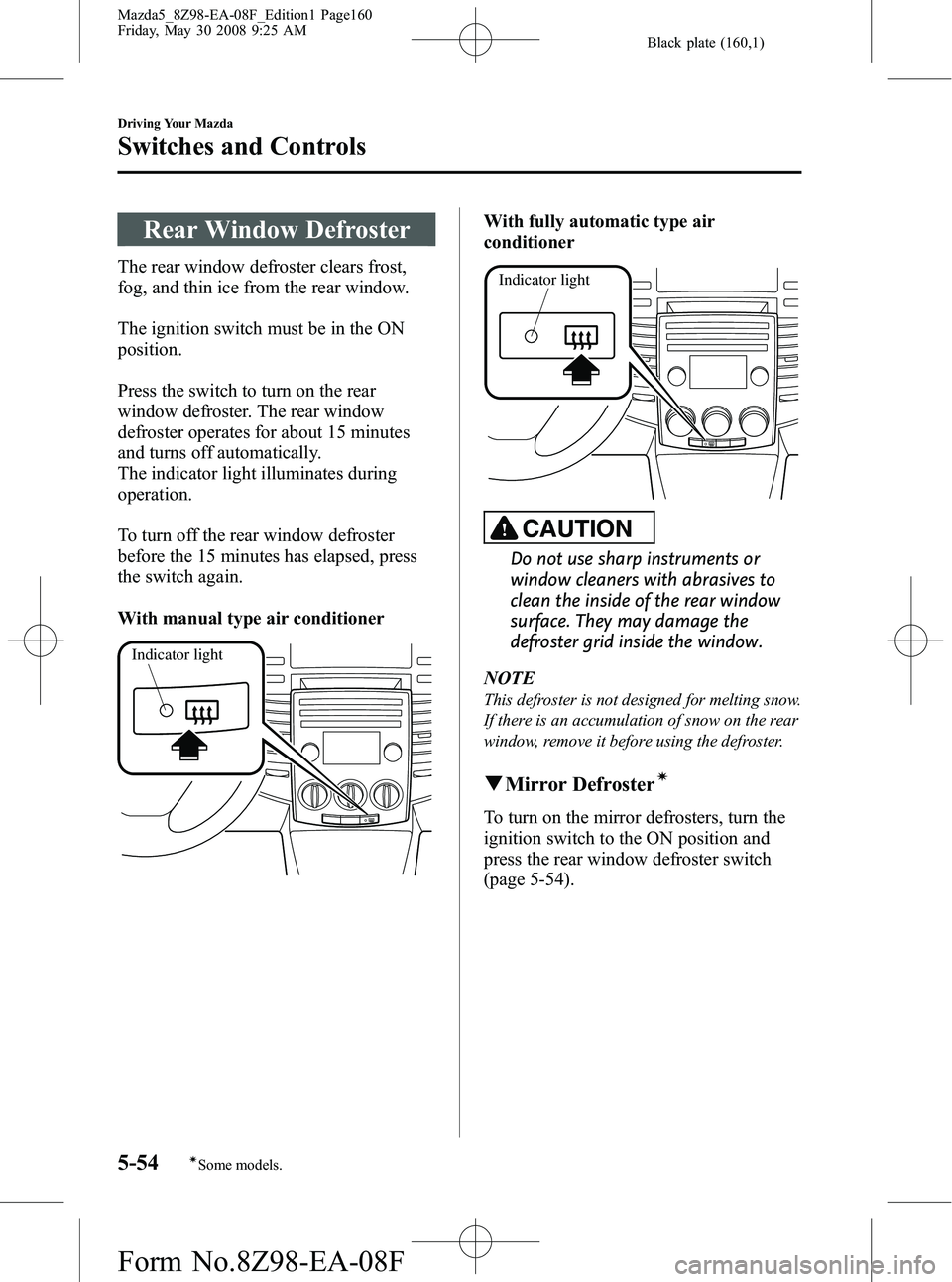 MAZDA MODEL 5 2009  Owners Manual Black plate (160,1)
Rear Window Defroster
The rear window defroster clears frost,
fog, and thin ice from the rear window.
The ignition switch must be in the ON
position.
Press the switch to turn on th