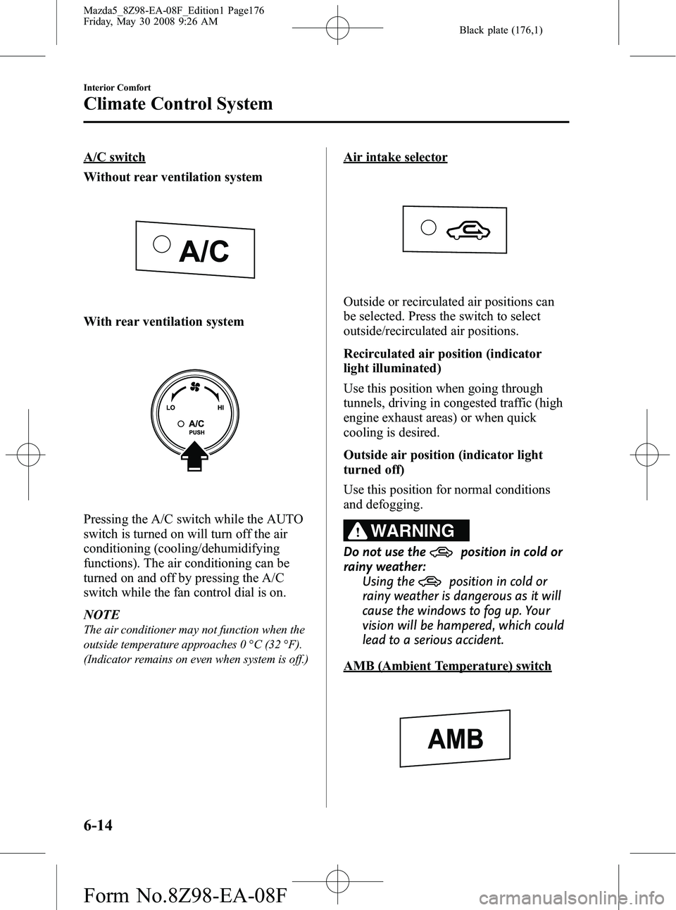 MAZDA MODEL 5 2009 Owners Manual Black plate (176,1)
A/C switch
Without rear ventilation system
With rear ventilation system
Pressing the A/C switch while the AUTO
switch is turned on will turn off the air
conditioning (cooling/dehum MAZDA MODEL 5 2009 Owners Manual Black plate (176,1)
A/C switch
Without rear ventilation system
With rear ventilation system
Pressing the A/C switch while the AUTO
switch is turned on will turn off the air
conditioning (cooling/dehum
