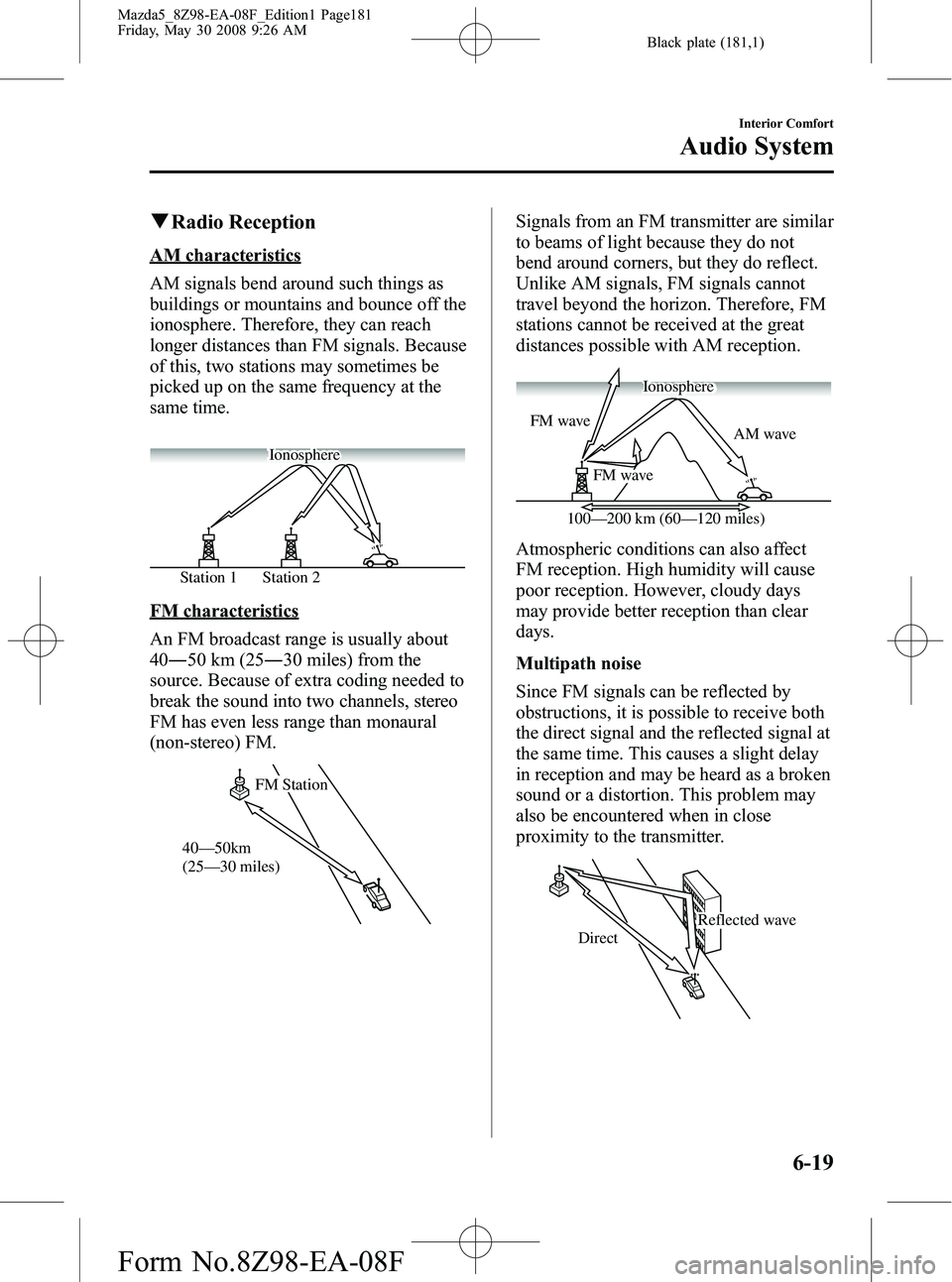 MAZDA MODEL 5 2009 Owners Manual Black plate (181,1)
qRadio Reception
AM characteristics
AM signals bend around such things as
buildings or mountains and bounce off the
ionosphere. Therefore, they can reach
longer distances than FM s MAZDA MODEL 5 2009 Owners Manual Black plate (181,1)
qRadio Reception
AM characteristics
AM signals bend around such things as
buildings or mountains and bounce off the
ionosphere. Therefore, they can reach
longer distances than FM s