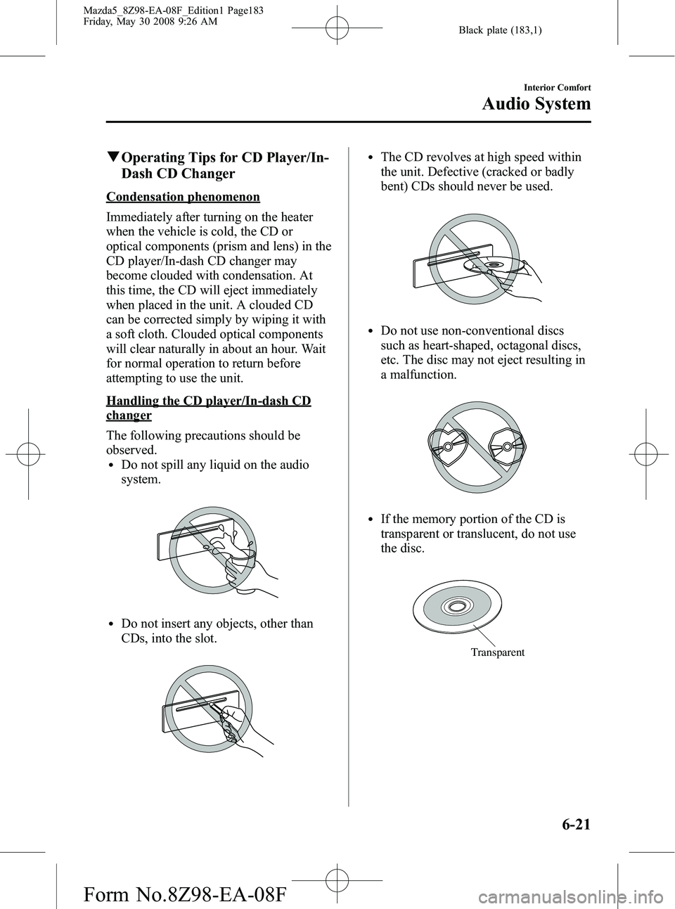 MAZDA MODEL 5 2009  Owners Manual Black plate (183,1)
qOperating Tips for CD Player/In-
Dash CD Changer
Condensation phenomenon
Immediately after turning on the heater
when the vehicle is cold, the CD or
optical components (prism and 