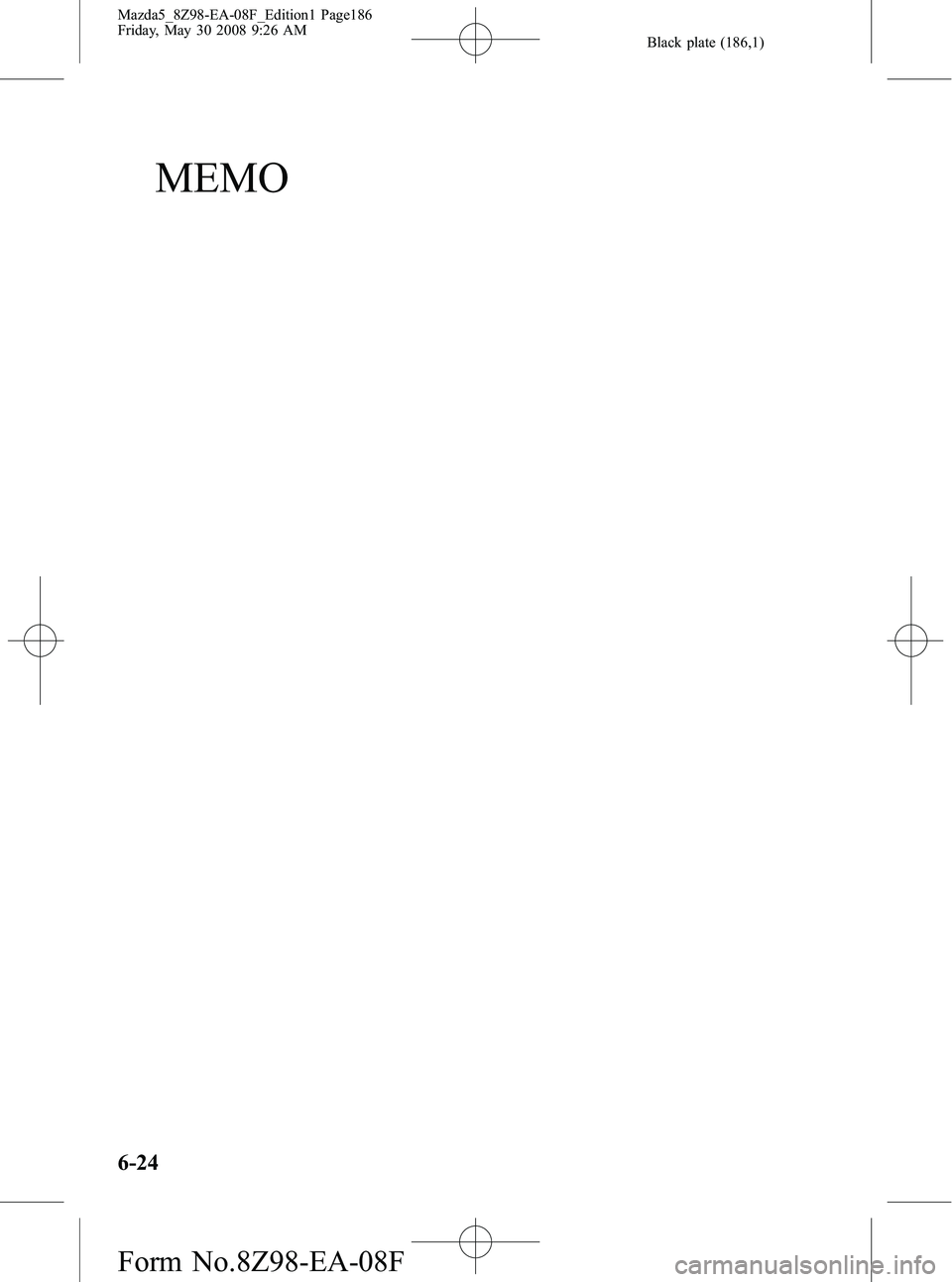 MAZDA MODEL 5 2009 Owners Manual Black plate (186,1)
MEMO
6-24
Mazda5_8Z98-EA-08F_Edition1 Page186
Friday, May 30 2008 9:26 AM
Form No.8Z98-EA-08F MAZDA MODEL 5 2009 Owners Manual Black plate (186,1)
MEMO
6-24
Mazda5_8Z98-EA-08F_Edition1 Page186
Friday, May 30 2008 9:26 AM
Form No.8Z98-EA-08F