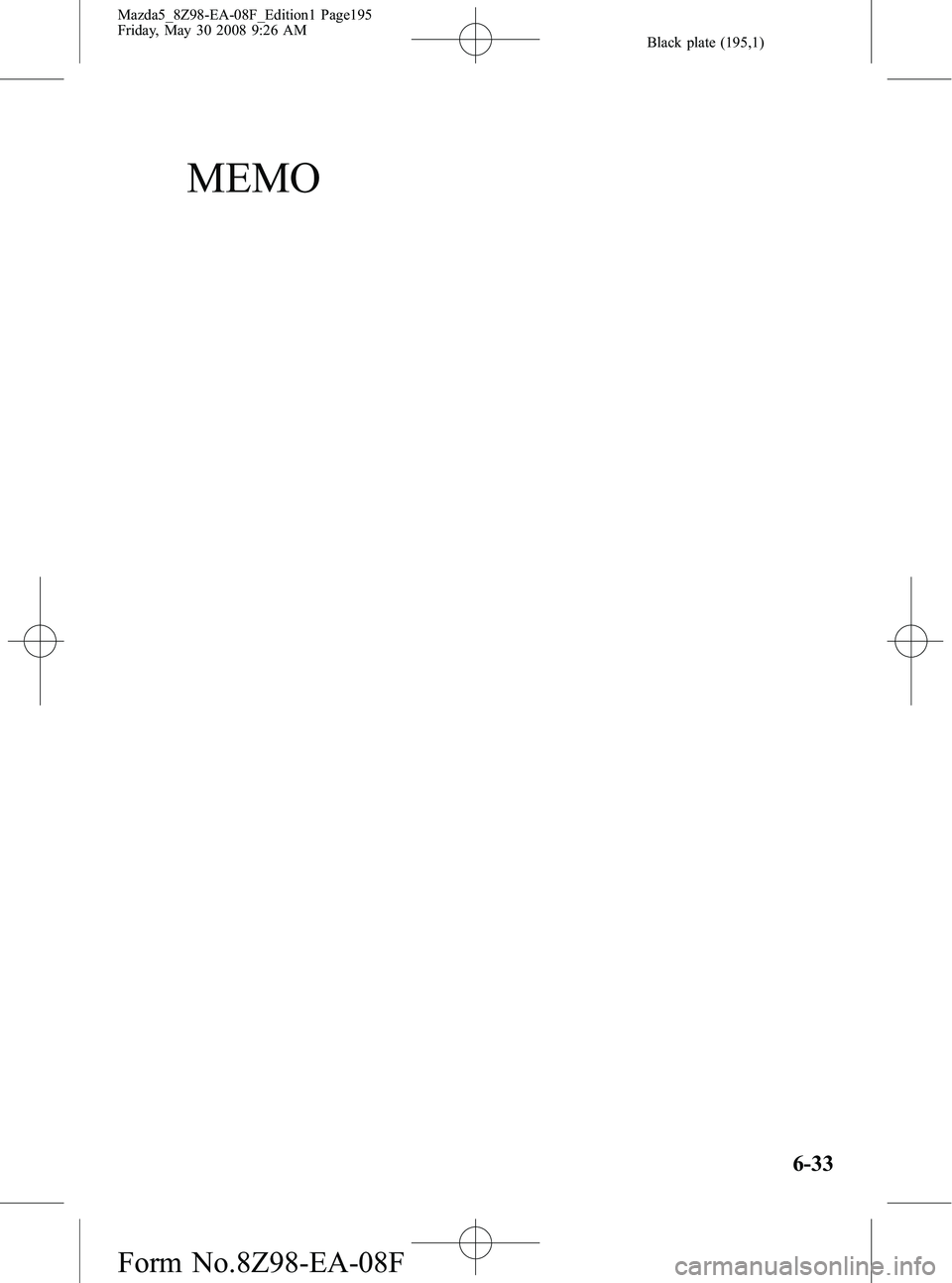MAZDA MODEL 5 2009 Owners Manual Black plate (195,1)
MEMO
6-33
Mazda5_8Z98-EA-08F_Edition1 Page195
Friday, May 30 2008 9:26 AM
Form No.8Z98-EA-08F MAZDA MODEL 5 2009 Owners Manual Black plate (195,1)
MEMO
6-33
Mazda5_8Z98-EA-08F_Edition1 Page195
Friday, May 30 2008 9:26 AM
Form No.8Z98-EA-08F