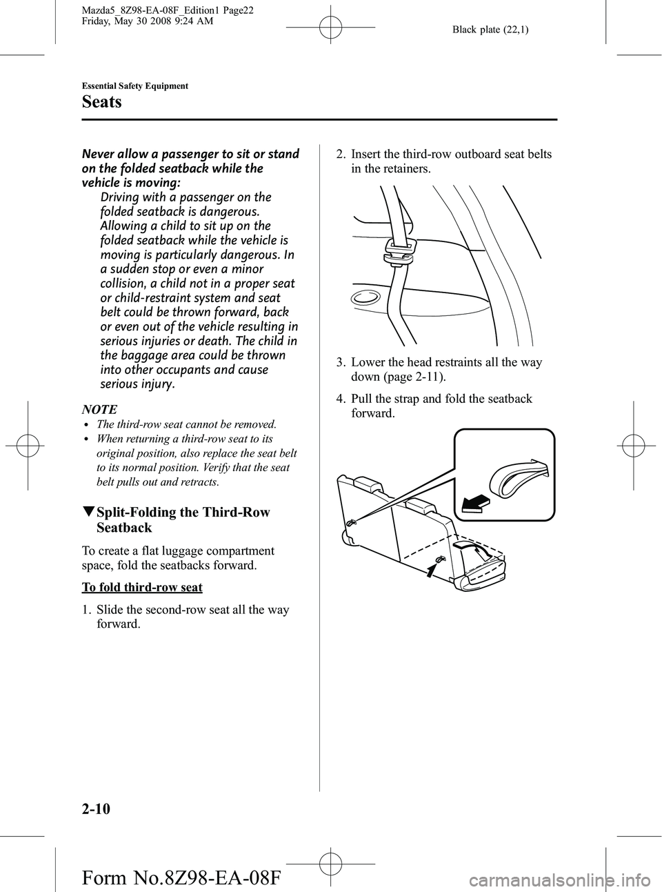 MAZDA MODEL 5 2009 Owners Manual Black plate (22,1)
Never allow a passenger to sit or stand
on the folded seatback while the
vehicle is moving:Driving with a passenger on the
folded seatback is dangerous.
Allowing a child to sit up o MAZDA MODEL 5 2009 Owners Manual Black plate (22,1)
Never allow a passenger to sit or stand
on the folded seatback while the
vehicle is moving:Driving with a passenger on the
folded seatback is dangerous.
Allowing a child to sit up o
