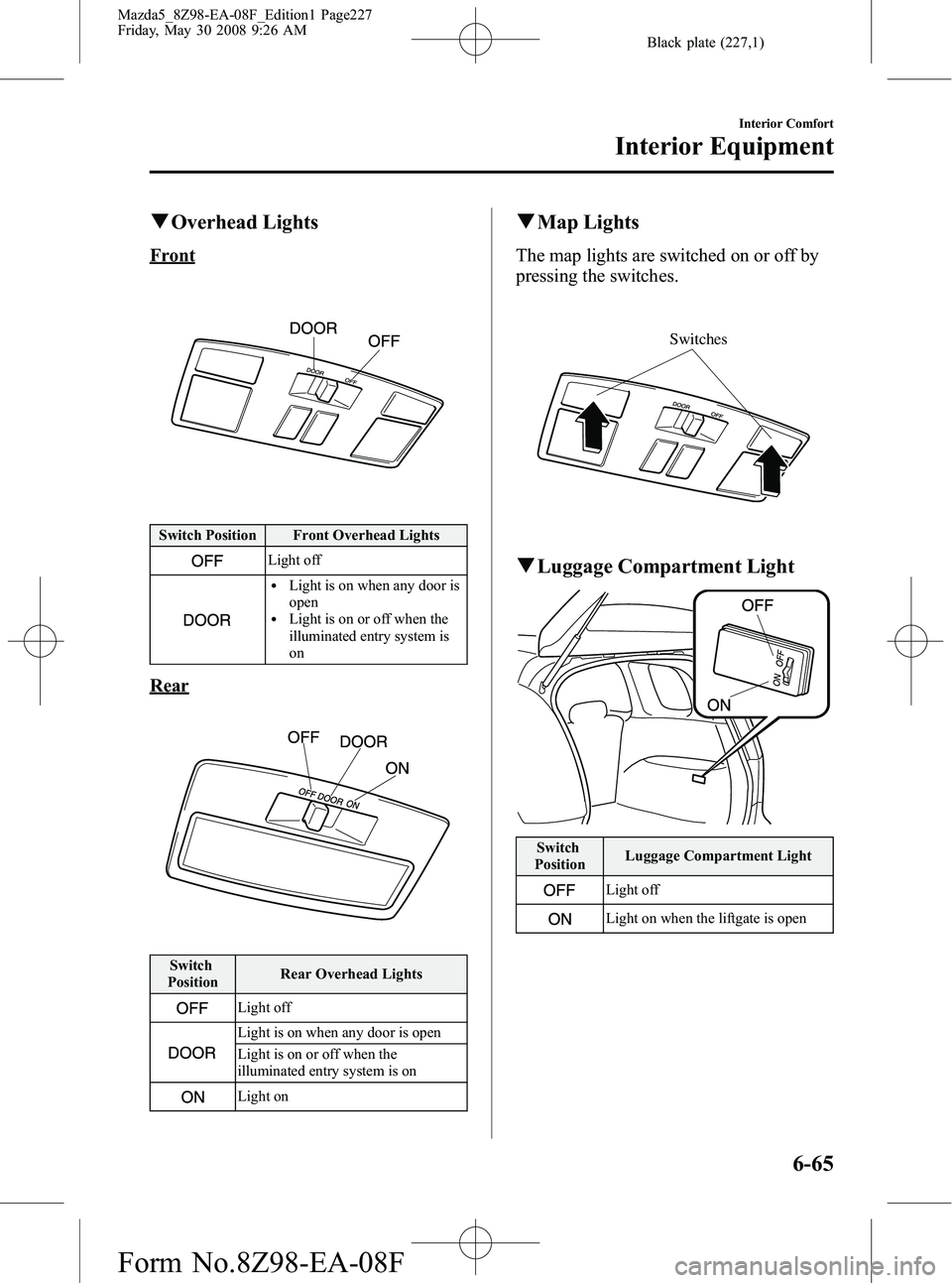 MAZDA MODEL 5 2009  Owners Manual Black plate (227,1)
qOverhead Lights
Front
Switch Position Front Overhead Lights
Light off
lLight is on when any door is
open
lLight is on or off when the
illuminated entry system is
on
Rear
Switch
Po