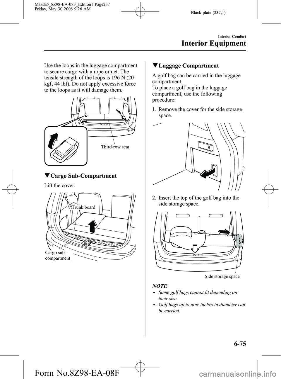 MAZDA MODEL 5 2009  Owners Manual Black plate (237,1)
Use the loops in the luggage compartment
to secure cargo with a rope or net. The
tensile strength of the loops is 196 N (20
kgf, 44 lbf). Do not apply excessive force
to the loops 