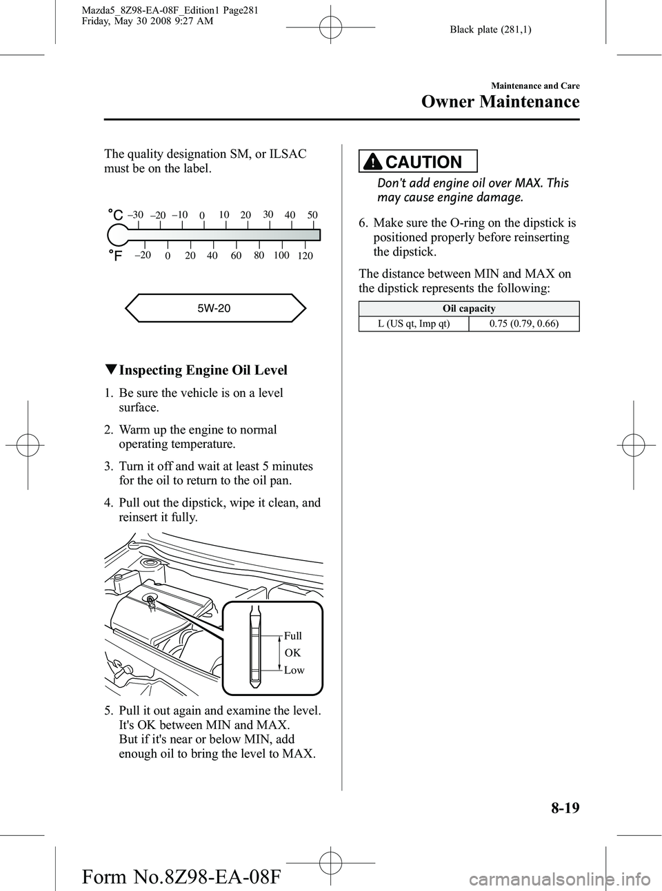 MAZDA MODEL 5 2009 User Guide Black plate (281,1)
The quality designation SM, or ILSAC
must be on the label.
5W-20
120
100
80
60
40
20
0
–20
5040
30
20
10
0
–10
–20
–30
q
Inspecting Engine Oil Level
1. Be sure the vehicle 