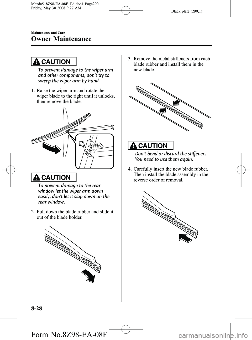 MAZDA MODEL 5 2009 Owners Guide Black plate (290,1)
CAUTION
To prevent damage to the wiper arm
and other components, dont try to
sweep the wiper arm by hand.
1. Raise the wiper arm and rotate the wiper blade to the right until it u MAZDA MODEL 5 2009 Owners Guide Black plate (290,1)
CAUTION
To prevent damage to the wiper arm
and other components, dont try to
sweep the wiper arm by hand.
1. Raise the wiper arm and rotate the wiper blade to the right until it u