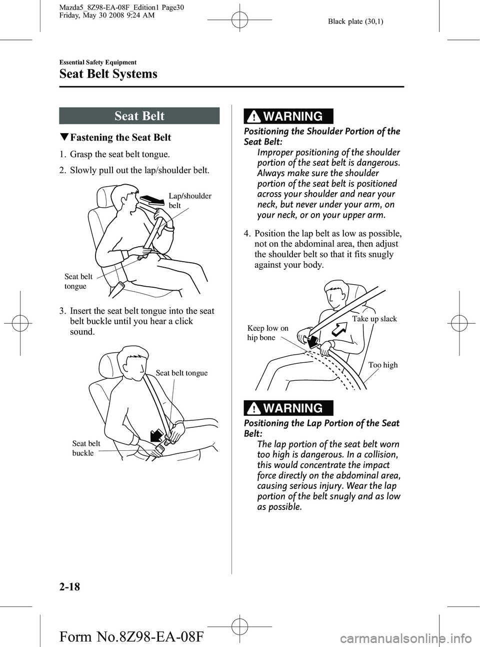 MAZDA MODEL 5 2009 Owners Manual Black plate (30,1)
Seat Belt
qFastening the Seat Belt
1. Grasp the seat belt tongue.
2. Slowly pull out the lap/shoulder belt.
Lap/shoulder
belt
Seat belt
tongue
3. Insert the seat belt tongue into MAZDA MODEL 5 2009 Owners Manual Black plate (30,1)
Seat Belt
qFastening the Seat Belt
1. Grasp the seat belt tongue.
2. Slowly pull out the lap/shoulder belt.
Lap/shoulder
belt
Seat belt
tongue
3. Insert the seat belt tongue into