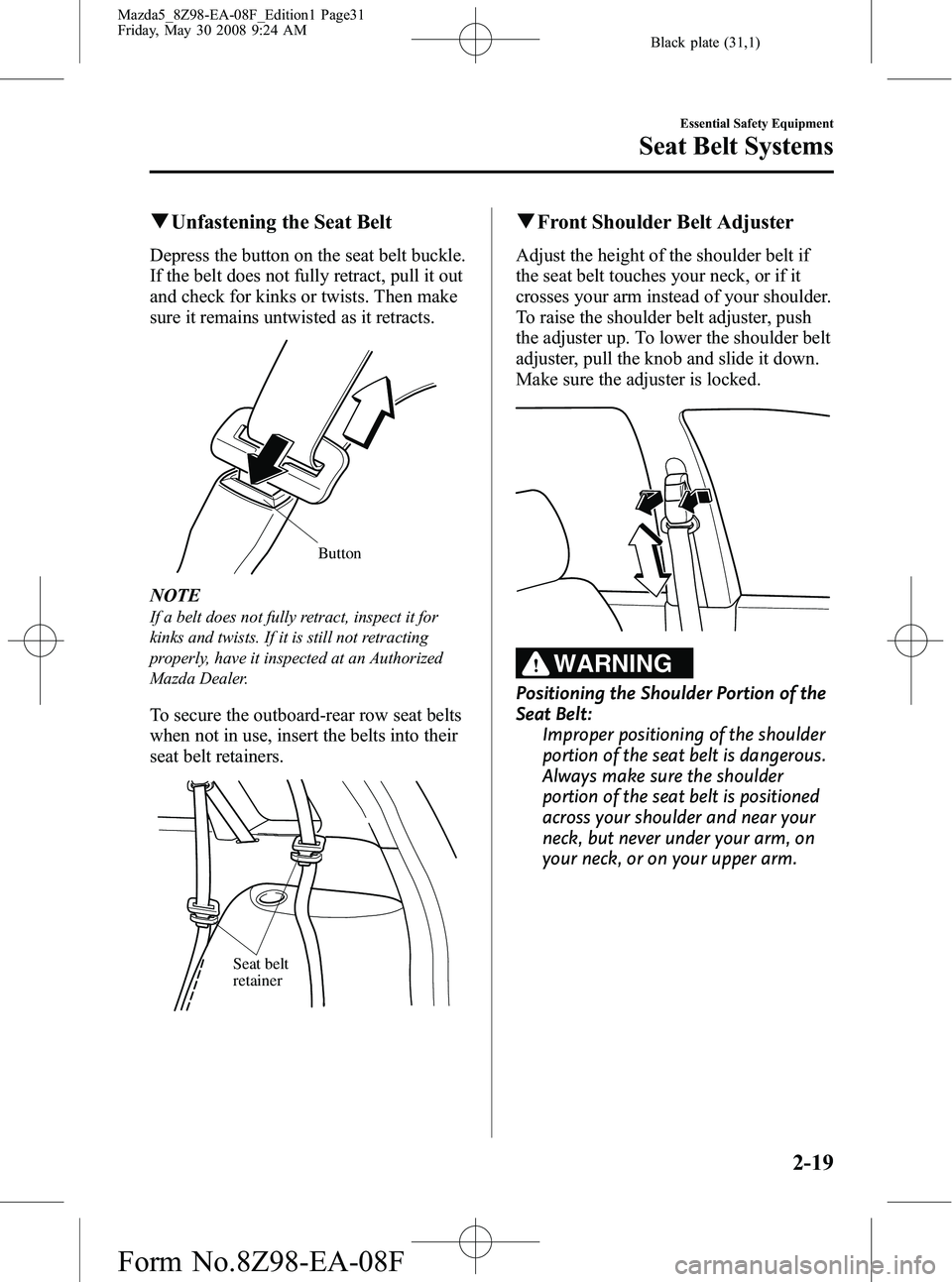 MAZDA MODEL 5 2009 Owners Guide Black plate (31,1)
qUnfastening the Seat Belt
Depress the button on the seat belt buckle.
If the belt does not fully retract, pull it out
and check for kinks or twists. Then make
sure it remains untwi MAZDA MODEL 5 2009 Owners Guide Black plate (31,1)
qUnfastening the Seat Belt
Depress the button on the seat belt buckle.
If the belt does not fully retract, pull it out
and check for kinks or twists. Then make
sure it remains untwi