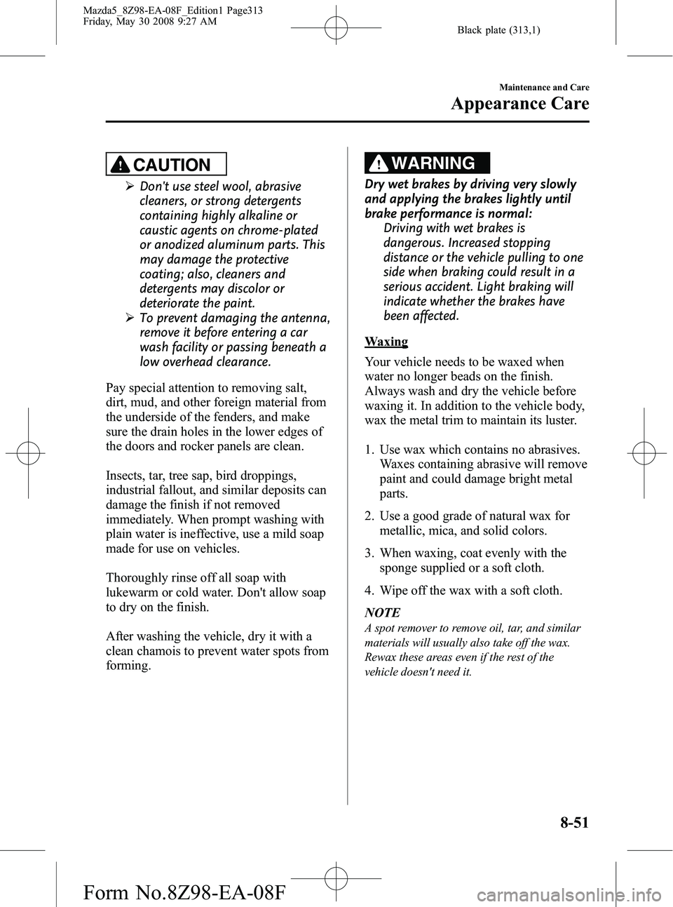 MAZDA MODEL 5 2009 Manual PDF Black plate (313,1)
CAUTION
ØDont use steel wool, abrasive
cleaners, or strong detergents
containing highly alkaline or
caustic agents on chrome-plated
or anodized aluminum parts. This
may damage th MAZDA MODEL 5 2009 Manual PDF Black plate (313,1)
CAUTION
ØDont use steel wool, abrasive
cleaners, or strong detergents
containing highly alkaline or
caustic agents on chrome-plated
or anodized aluminum parts. This
may damage th