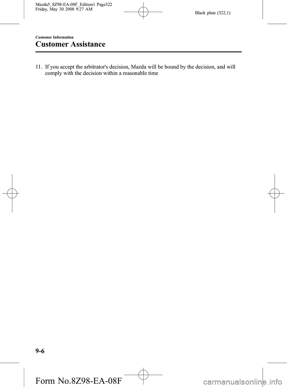 MAZDA MODEL 5 2009 Owners Manual Black plate (322,1)
11. If you accept the arbitrators decision, Mazda will be bound by the decision, and willcomply with the decision within a reasonable time
9-6
Customer Information
Customer Assist MAZDA MODEL 5 2009 Owners Manual Black plate (322,1)
11. If you accept the arbitrators decision, Mazda will be bound by the decision, and willcomply with the decision within a reasonable time
9-6
Customer Information
Customer Assist