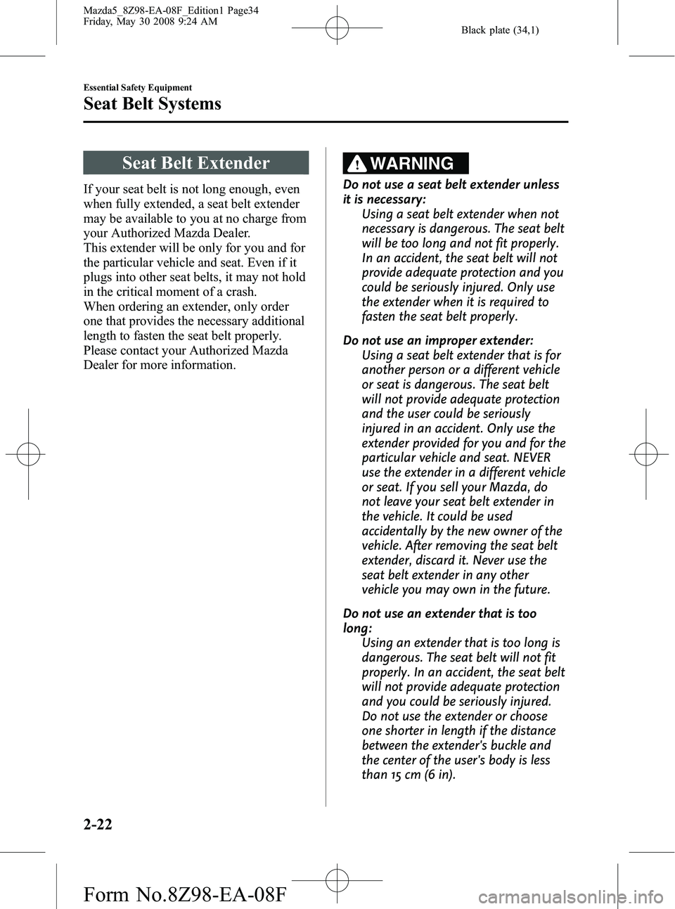 MAZDA MODEL 5 2009 Owners Guide Black plate (34,1)
Seat Belt Extender
If your seat belt is not long enough, even
when fully extended, a seat belt extender
may be available to you at no charge from
your Authorized Mazda Dealer.
This MAZDA MODEL 5 2009 Owners Guide Black plate (34,1)
Seat Belt Extender
If your seat belt is not long enough, even
when fully extended, a seat belt extender
may be available to you at no charge from
your Authorized Mazda Dealer.
This