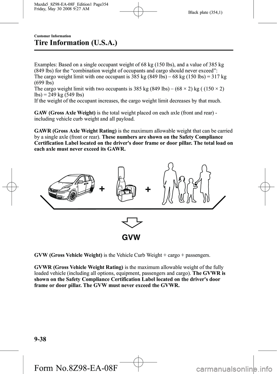 MAZDA MODEL 5 2009  Owners Manual Black plate (354,1)
Examples: Based on a single occupant weight of 68 kg (150 lbs), and a value of 385 kg
(849 lbs) for the“combination weight of occupants and cargo should never exceed ”:
The car