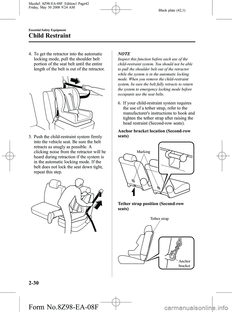 MAZDA MODEL 5 2009 Service Manual Black plate (42,1)
4. To get the retractor into the automaticlocking mode, pull the shoulder belt
portion of the seat belt until the entire
length of the belt is out of the retractor.
5. Push the chil