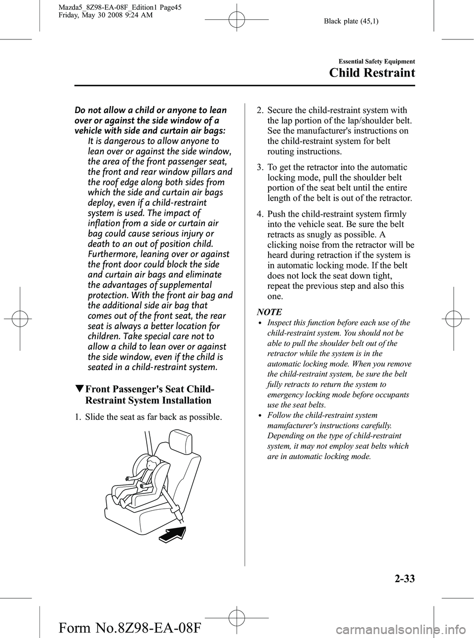 MAZDA MODEL 5 2009 Owners Manual Black plate (45,1)
Do not allow a child or anyone to lean
over or against the side window of a
vehicle with side and curtain air bags:It is dangerous to allow anyone to
lean over or against the side w MAZDA MODEL 5 2009 Owners Manual Black plate (45,1)
Do not allow a child or anyone to lean
over or against the side window of a
vehicle with side and curtain air bags:It is dangerous to allow anyone to
lean over or against the side w