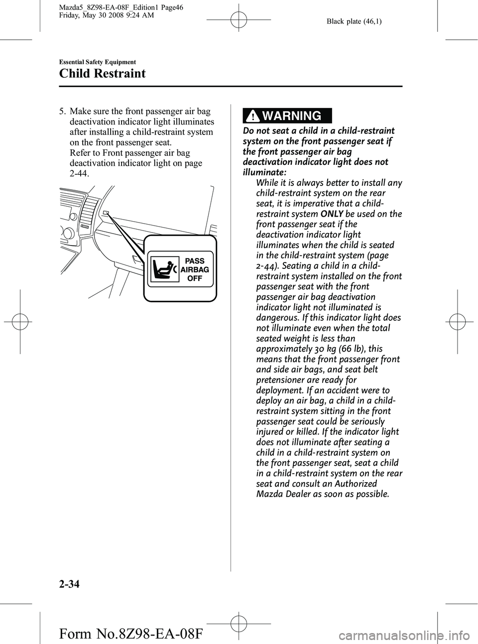 MAZDA MODEL 5 2009 Service Manual Black plate (46,1)
5. Make sure the front passenger air bagdeactivation indicator light illuminates
after installing a child-restraint system
on the front passenger seat.
Refer to Front passenger air 