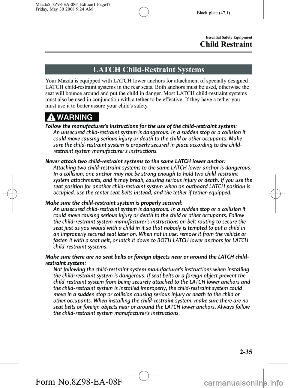 MAZDA MODEL 5 2009 Service Manual Black plate (47,1)
LATCH Child-Restraint Systems
Your Mazda is equipped with LATCH lower anchors for attachment of specially designed
LATCH child-restraint systems in the rear seats. Both anchors must MAZDA MODEL 5 2009 Service Manual Black plate (47,1)
LATCH Child-Restraint Systems
Your Mazda is equipped with LATCH lower anchors for attachment of specially designed
LATCH child-restraint systems in the rear seats. Both anchors must
