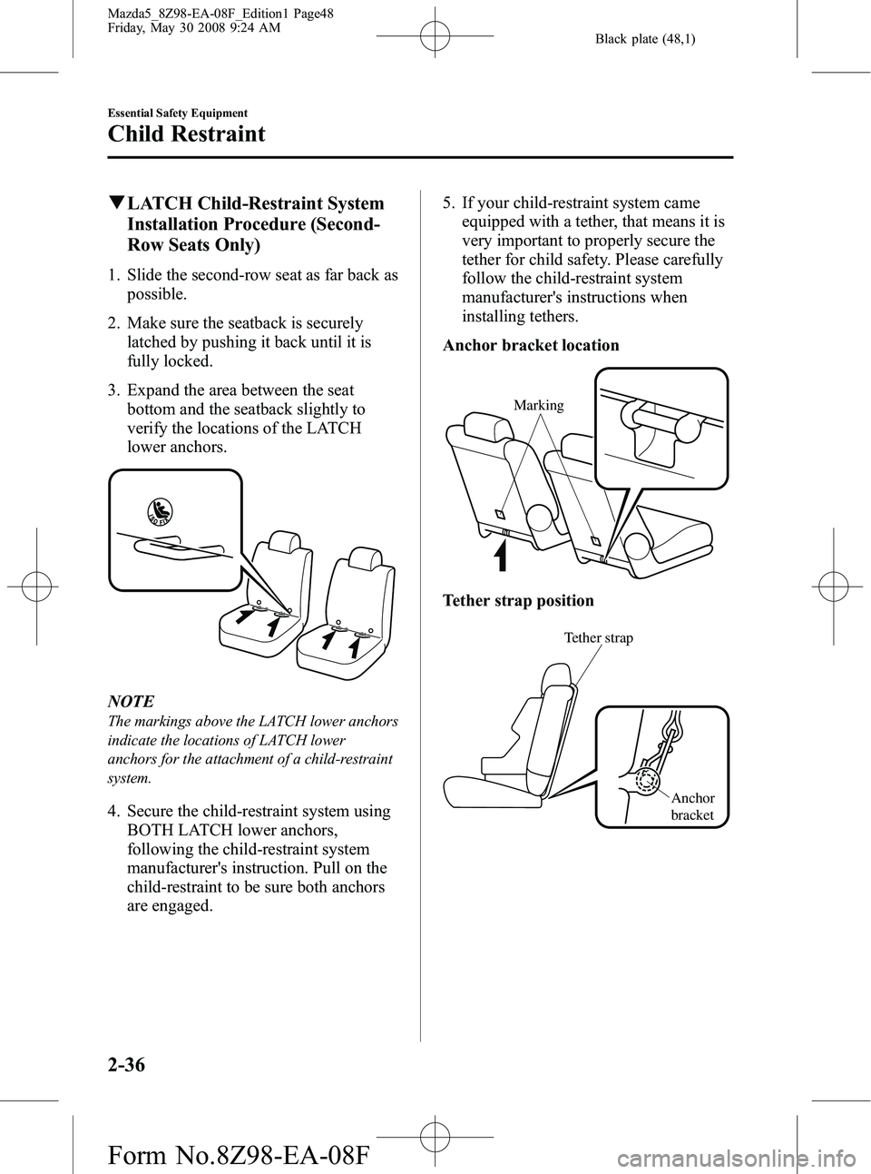 MAZDA MODEL 5 2009 Service Manual Black plate (48,1)
qLATCH Child-Restraint System
Installation Procedure (Second-
Row Seats Only)
1. Slide the second-row seat as far back as
possible.
2. Make sure the seatback is securely latched by MAZDA MODEL 5 2009 Service Manual Black plate (48,1)
qLATCH Child-Restraint System
Installation Procedure (Second-
Row Seats Only)
1. Slide the second-row seat as far back as
possible.
2. Make sure the seatback is securely latched by