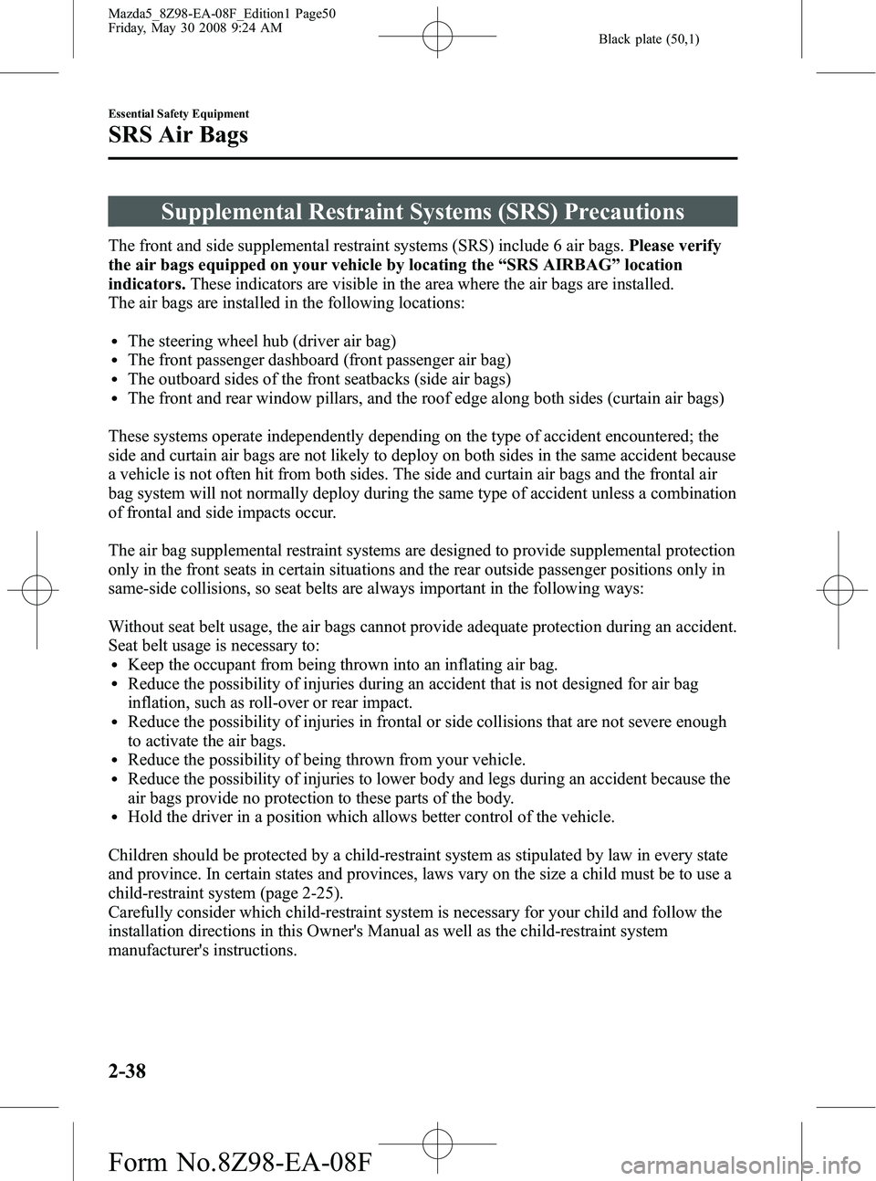 MAZDA MODEL 5 2009 Service Manual Black plate (50,1)
Supplemental Restraint Systems (SRS) Precautions
The front and side supplemental restraint systems (SRS) include 6 air bags.Please verify
the air bags equipped on your vehicle by lo