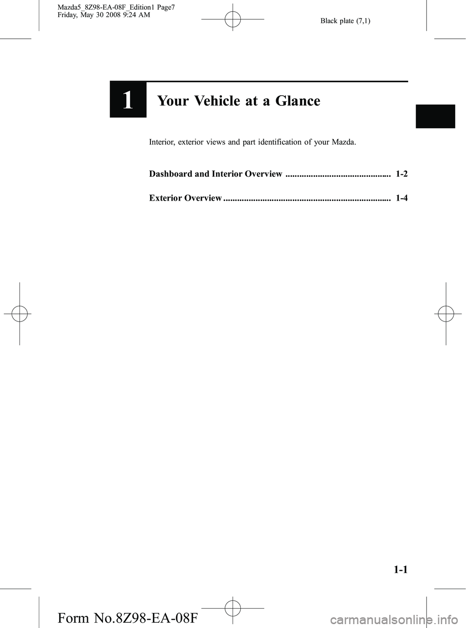 MAZDA MODEL 5 2009 Owners Manual Black plate (7,1)
1Your Vehicle at a Glance
Interior, exterior views and part identification of your Mazda.
Dashboard and Interior Overview .............................................. 1-2
Exterior MAZDA MODEL 5 2009 Owners Manual Black plate (7,1)
1Your Vehicle at a Glance
Interior, exterior views and part identification of your Mazda.
Dashboard and Interior Overview .............................................. 1-2
Exterior