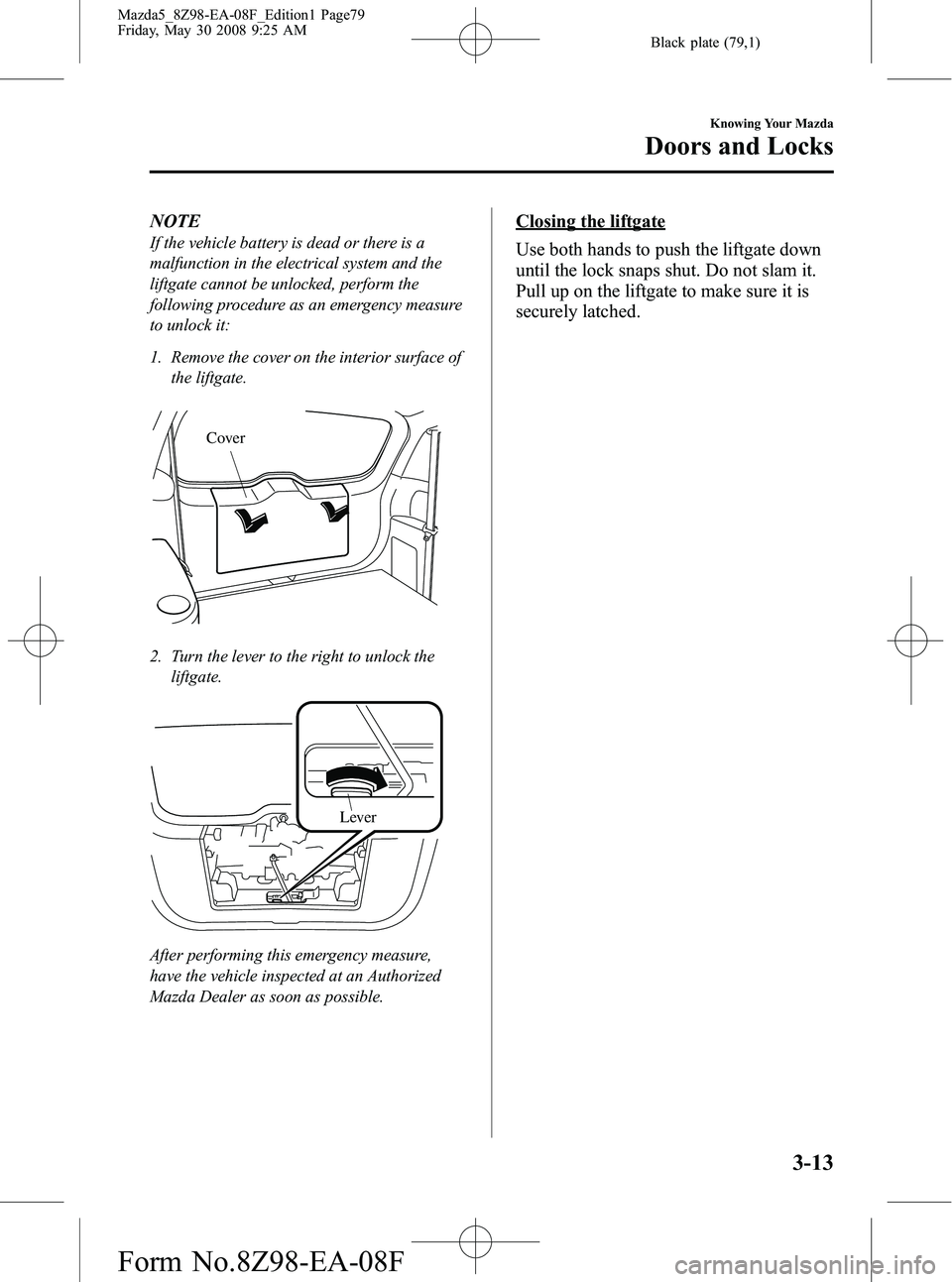 MAZDA MODEL 5 2009 Owners Manual Black plate (79,1)
NOTE
If the vehicle battery is dead or there is a
malfunction in the electrical system and the
liftgate cannot be unlocked, perform the
following procedure as an emergency measure
t