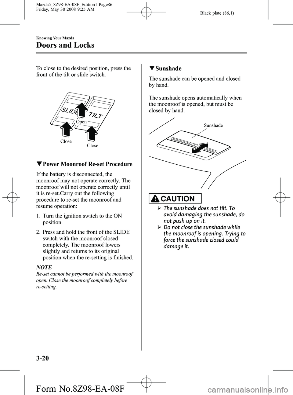 MAZDA MODEL 5 2009 Owners Guide Black plate (86,1)
To close to the desired position, press the
front of the tilt or slide switch.
Close
Close Open
qPower Moonroof Re-set Procedure
If the battery is disconnected, the
moonroof may not