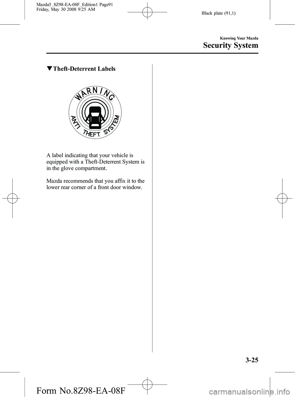 MAZDA MODEL 5 2009 User Guide Black plate (91,1)
qTheft-Deterrent Labels
A label indicating that your vehicle is
equipped with a Theft-Deterrent System is
in the glove compartment.
Mazda recommends that you affix it to the
lower r MAZDA MODEL 5 2009 User Guide Black plate (91,1)
qTheft-Deterrent Labels
A label indicating that your vehicle is
equipped with a Theft-Deterrent System is
in the glove compartment.
Mazda recommends that you affix it to the
lower r