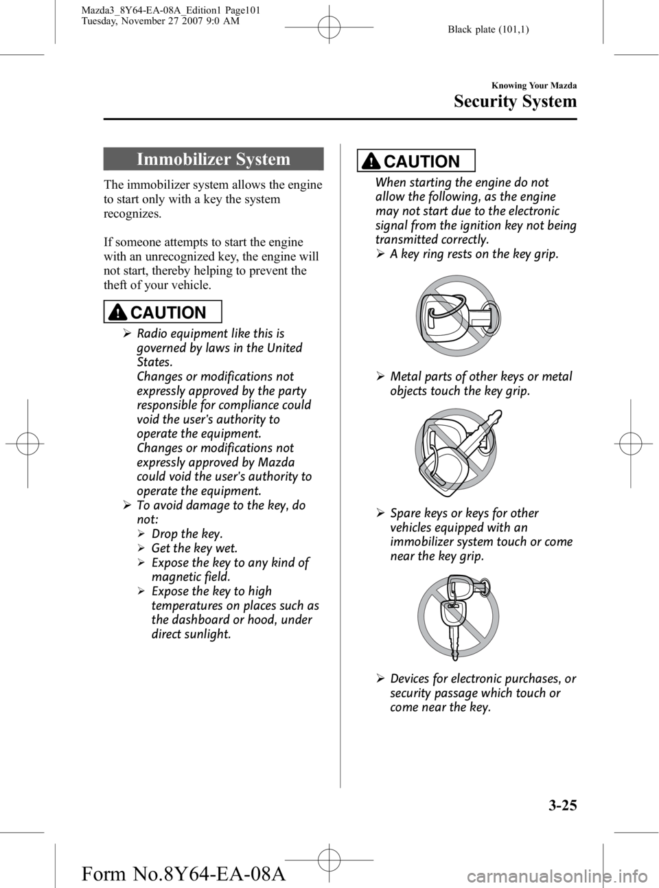 MAZDA MODEL 3 4-DOOR 2008 User Guide Black plate (101,1)
Immobilizer System
The immobilizer system allows the engine
to start only with a key the system
recognizes.
If someone attempts to start the engine
with an unrecognized key, the en