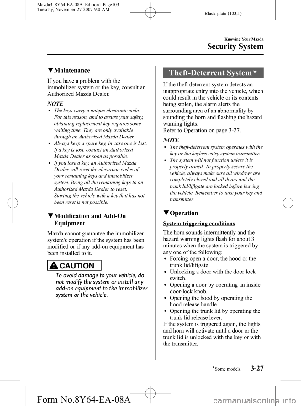 MAZDA MODEL 3 5-DOOR 2008 Owners Manual Black plate (103,1)
qMaintenance
If you have a problem with the
immobilizer system or the key, consult an
Authorized Mazda Dealer.
NOTE
lThe keys carry a unique electronic code.
For this reason, and t MAZDA MODEL 3 5-DOOR 2008 Owners Manual Black plate (103,1)
qMaintenance
If you have a problem with the
immobilizer system or the key, consult an
Authorized Mazda Dealer.
NOTE
lThe keys carry a unique electronic code.
For this reason, and t